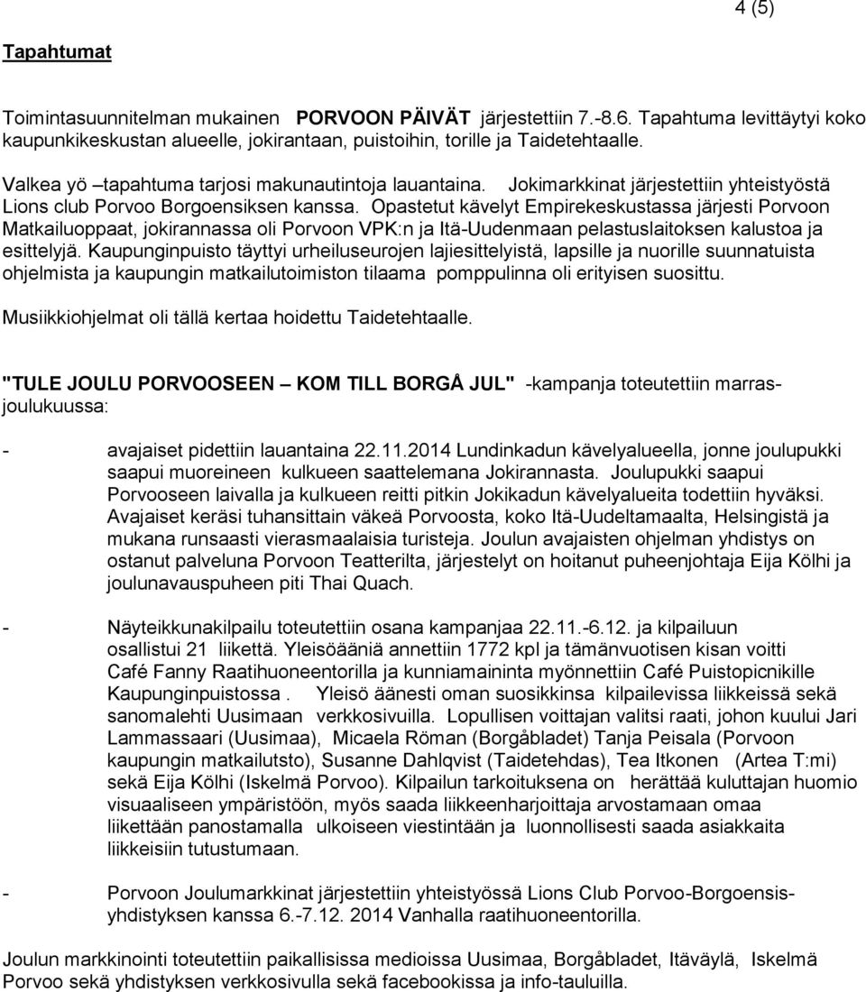 Opastetut kävelyt Empirekeskustassa järjesti Porvoon Matkailuoppaat, jokirannassa oli Porvoon VPK:n ja Itä-Uudenmaan pelastuslaitoksen kalustoa ja esittelyjä.