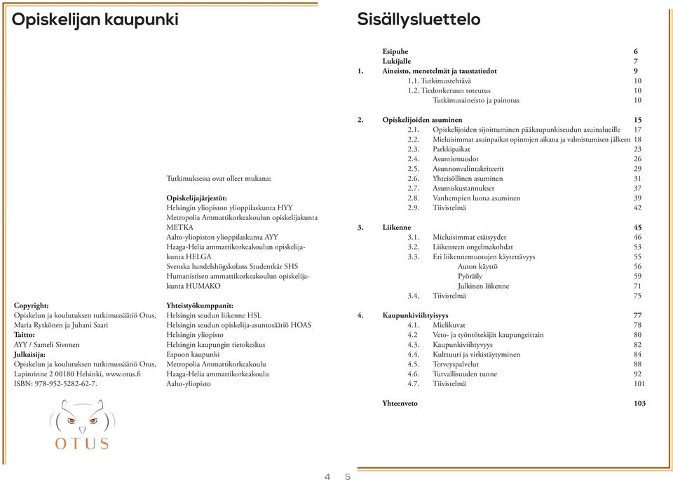 Tutkimuksessa ovat olleet mukana: Opiskelijajärjestöt: Helsingin yliopiston ylioppilaskunta HYY Metropolia Ammattikorkeakoulun opiskelijakunta METKA Aalto-yliopiston ylioppilaskunta AYY Haaga-Helia