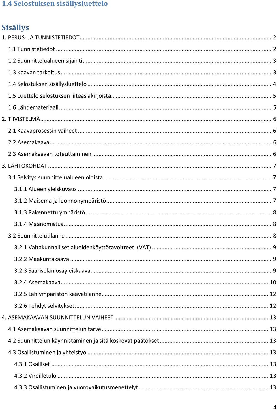 1 Selvitys suunnittelualueen oloista... 7 3.1.1 Alueen yleiskuvaus... 7 3.1.2 Maisema ja luonnonympäristö... 7 3.1.3 Rakennettu ympäristö... 8 3.1.4 Maanomistus... 8 3.2 Suunnittelutilanne... 8 3.2.1 Valtakunnalliset alueidenkäyttötavoitteet (VAT).