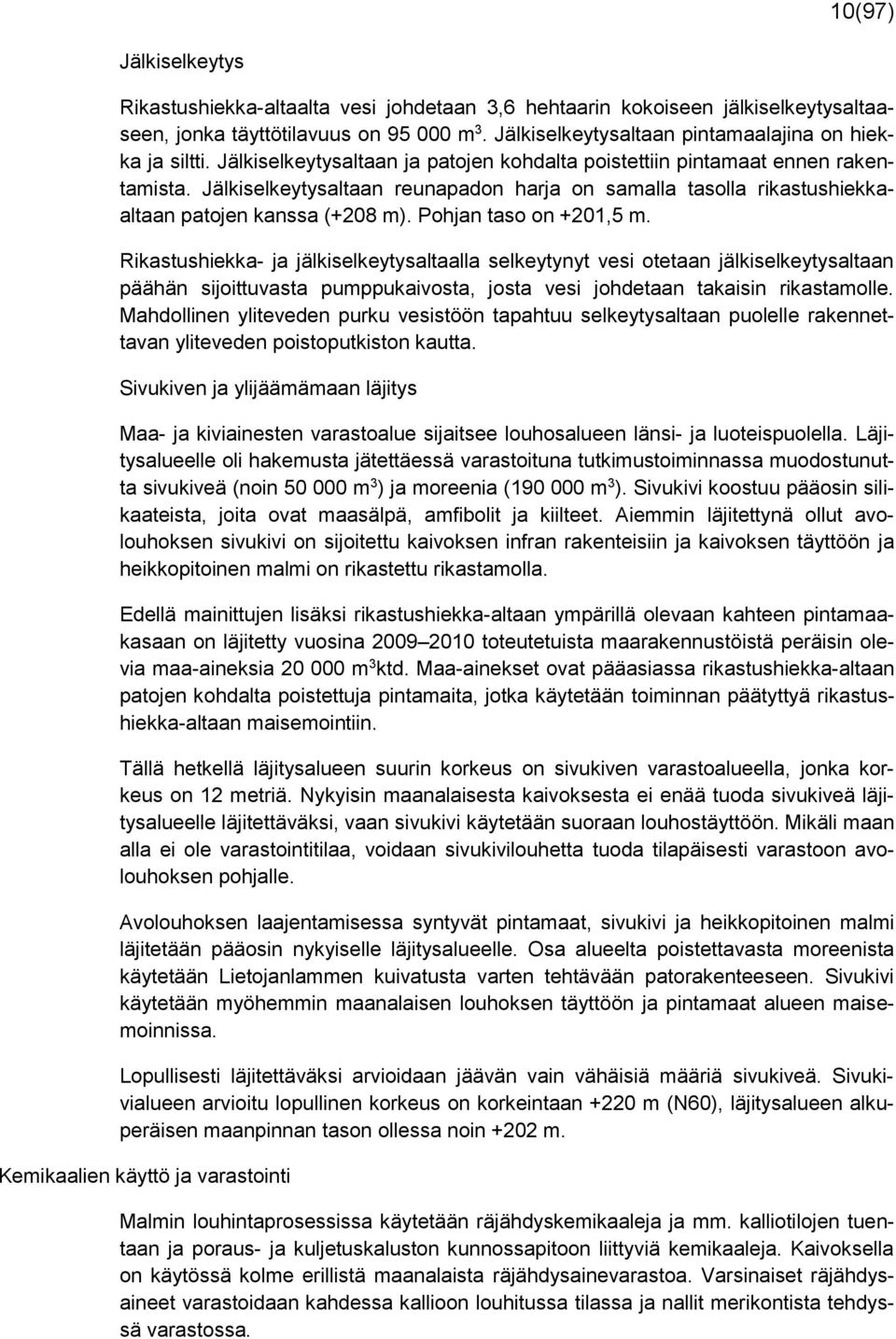 Jälkiselkeytysaltaan reunapadon harja on samalla tasolla rikastushiekkaaltaan patojen kanssa (+208 m). Pohjan taso on +201,5 m.