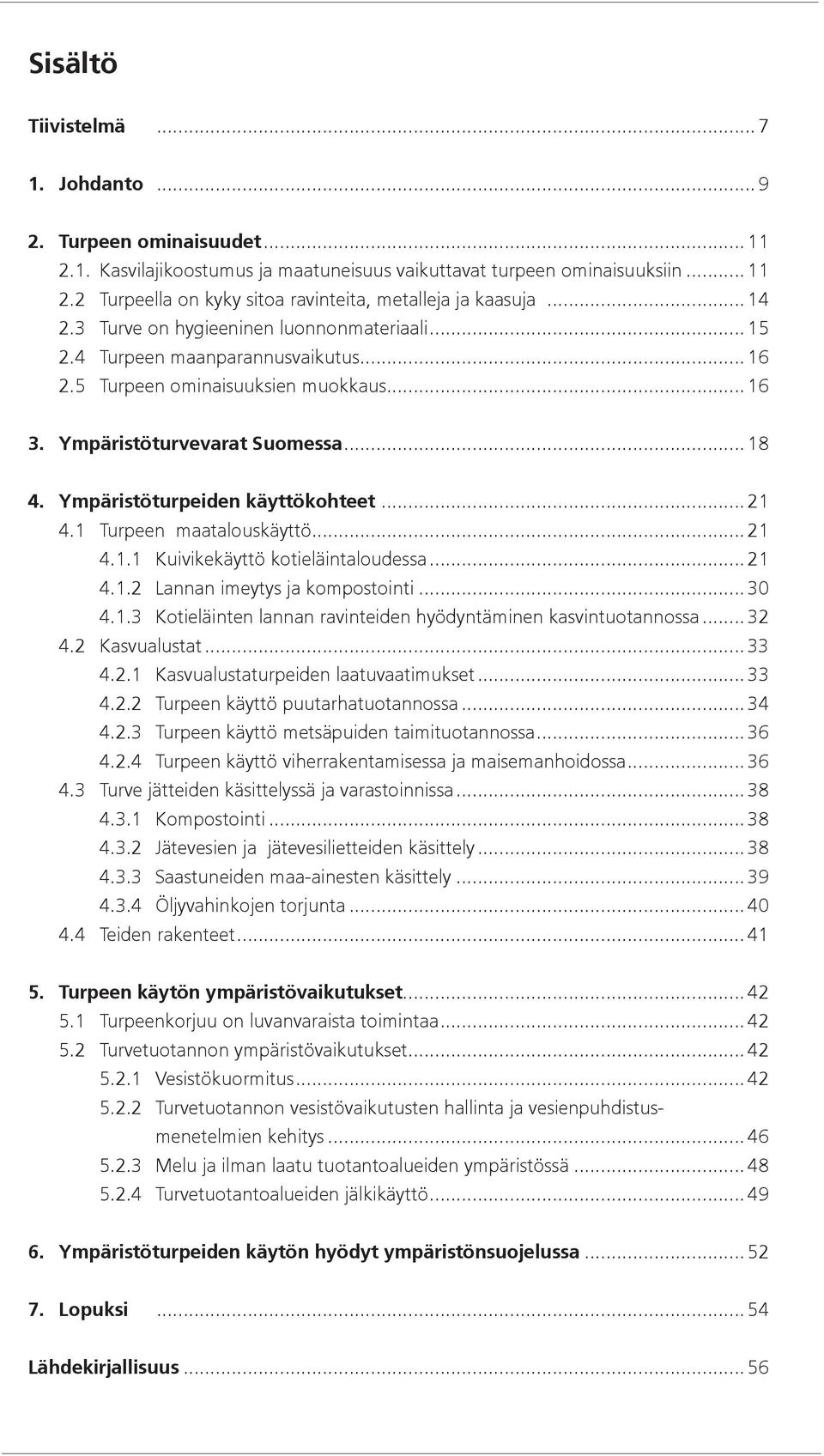 Ympäristöturpeiden käyttökohteet... 21 4.1 Turpeen maatalouskäyttö... 21 4.1.1 Kuivikekäyttö kotieläintaloudessa... 21 4.1.2 Lannan imeytys ja kompostointi... 30 4.1.3 Kotieläinten lannan ravinteiden hyödyntäminen kasvintuotannossa.