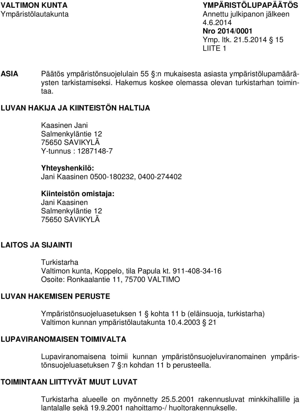 LUVAN HAKIJA JA KIINTEISTÖN HALTIJA Kaasinen Jani Salmenkyläntie 12 75650 SAVIKYLÄ Y-tunnus : 1287148-7 Yhteyshenkilö: Jani Kaasinen 0500-180232, 0400-274402 Kiinteistön omistaja: Jani Kaasinen