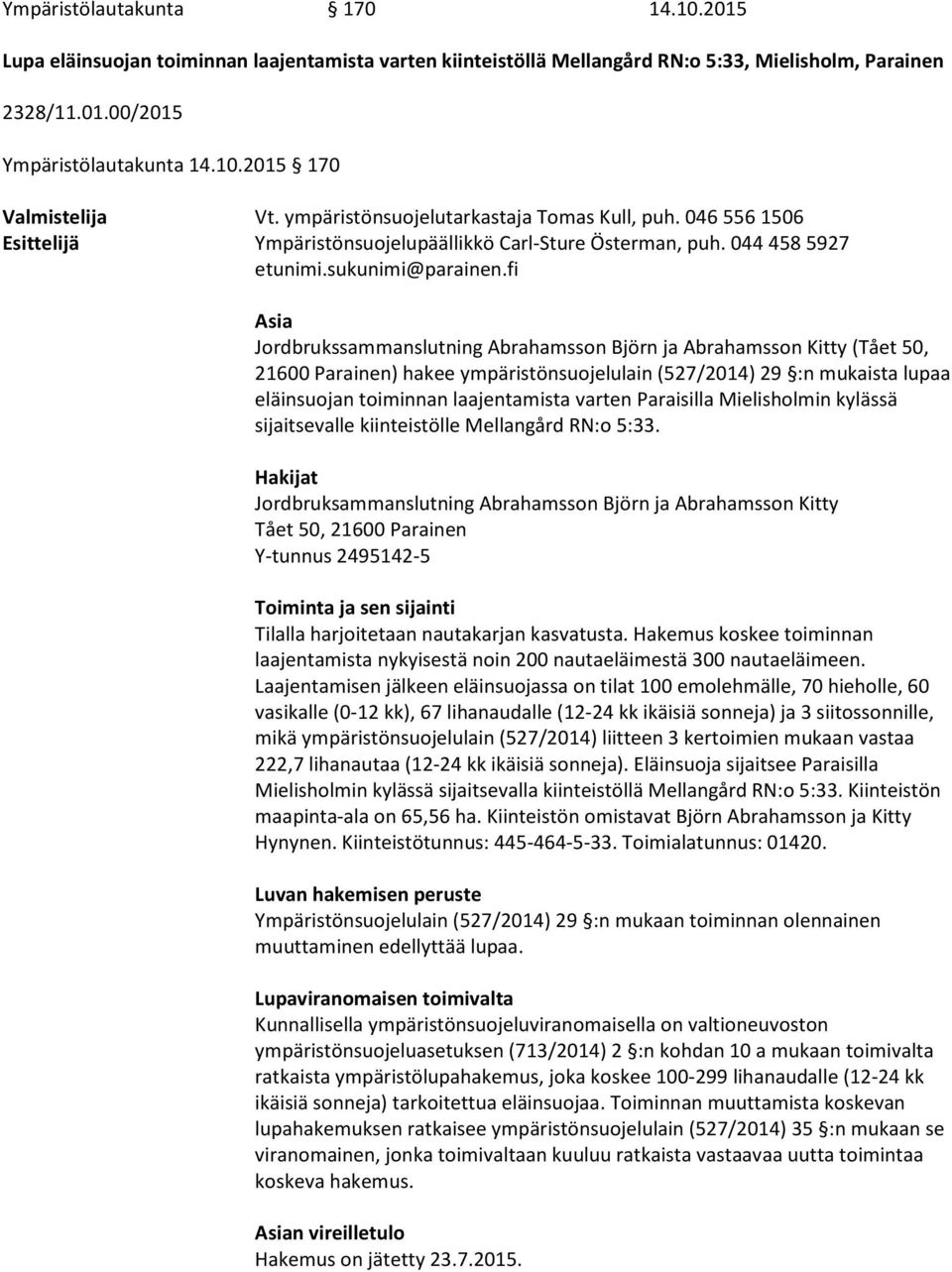 fi Asia Jordbrukssammanslutning Abrahamsson Björn ja Abrahamsson Kitty (Tået 50, 21600 Parainen) hakee ympäristönsuojelulain (527/2014) 29 :n mukaista lupaa eläinsuojan toiminnan laajentamista varten