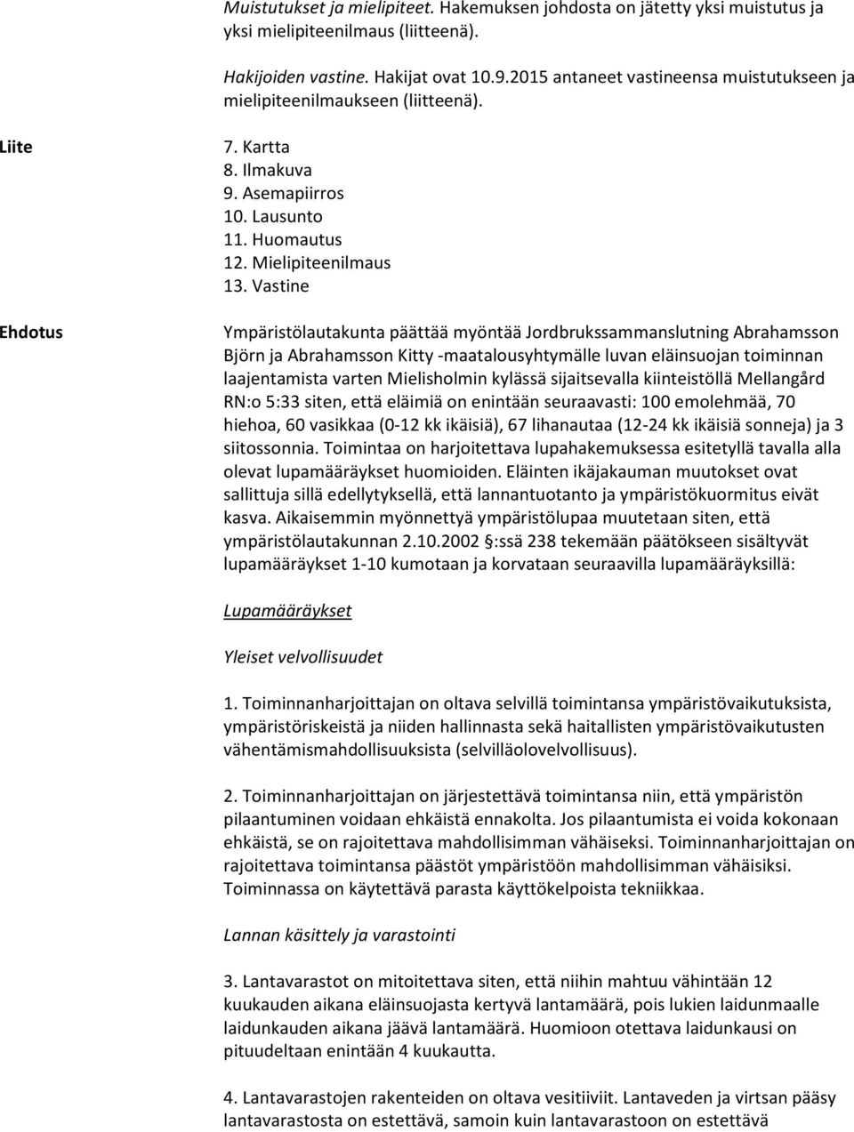 Vastine Ympäristölautakunta päättää myöntää Jordbrukssammanslutning Abrahamsson Björn ja Abrahamsson Kitty -maatalousyhtymälle luvan eläinsuojan toiminnan laajentamista varten Mielisholmin kylässä