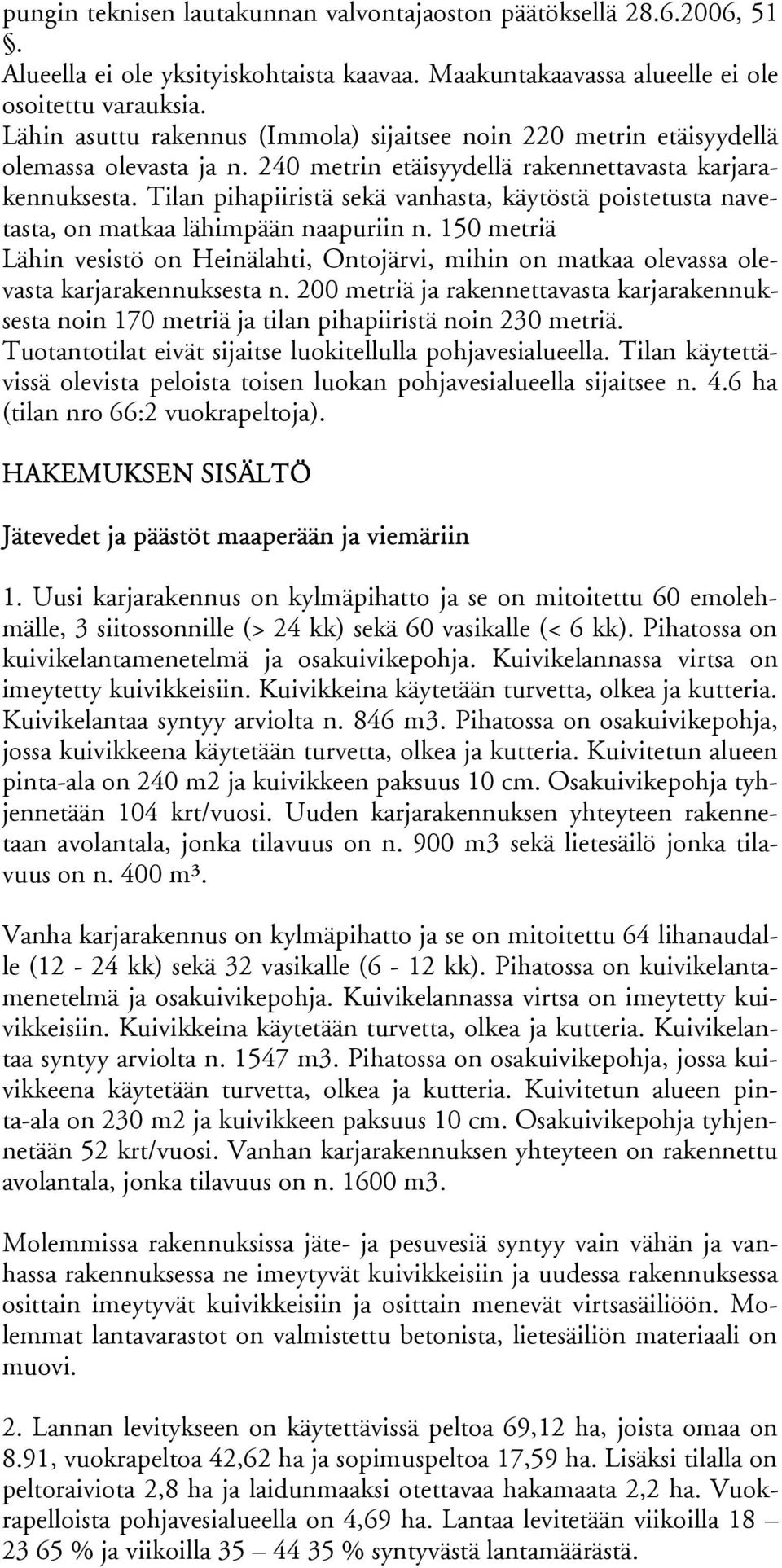 Tilan pihapiiristä sekä vanhasta, käytöstä poistetusta navetasta, on matkaa lähimpään naapuriin n.