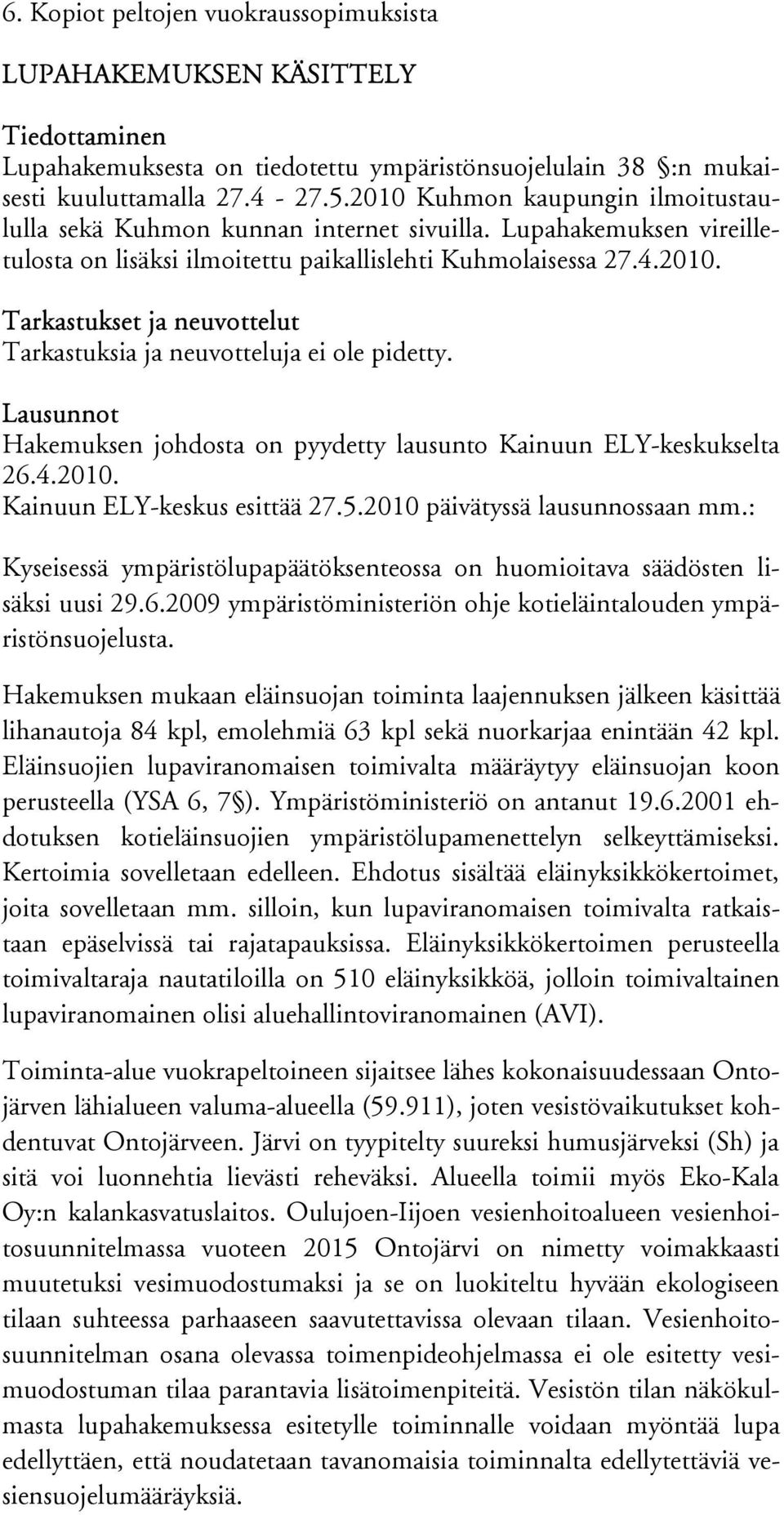 Lausunnot Hakemuksen johdosta on pyydetty lausunto Kainuun ELY-keskukselta 26.4.2010. Kainuun ELY-keskus esittää 27.5.2010 päivätyssä lausunnossaan mm.