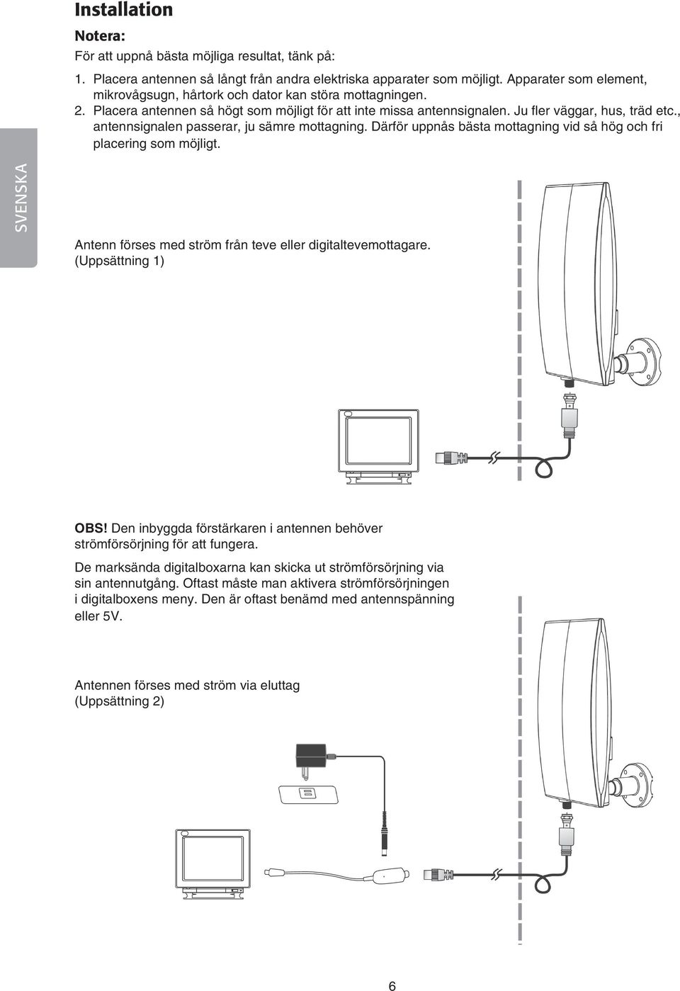 , antennsignalen passerar, ju sämre mottagning. Därför uppnås bästa mottagning vid så hög och fri placering som möjligt. SVENSKA Antenn förses med ström från teve eller digitaltevemottagare.