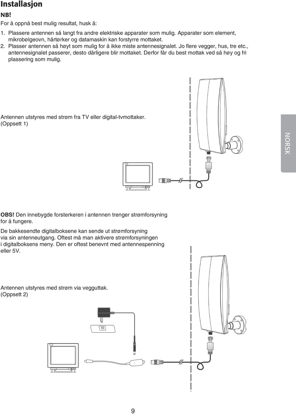 , antennesignalet passerer, desto dårligere blir mottaket. Derfor får du best mottak ved så høy og fri plassering som mulig. Antennen utstyres med strøm fra TV eller digital-tvmottaker.