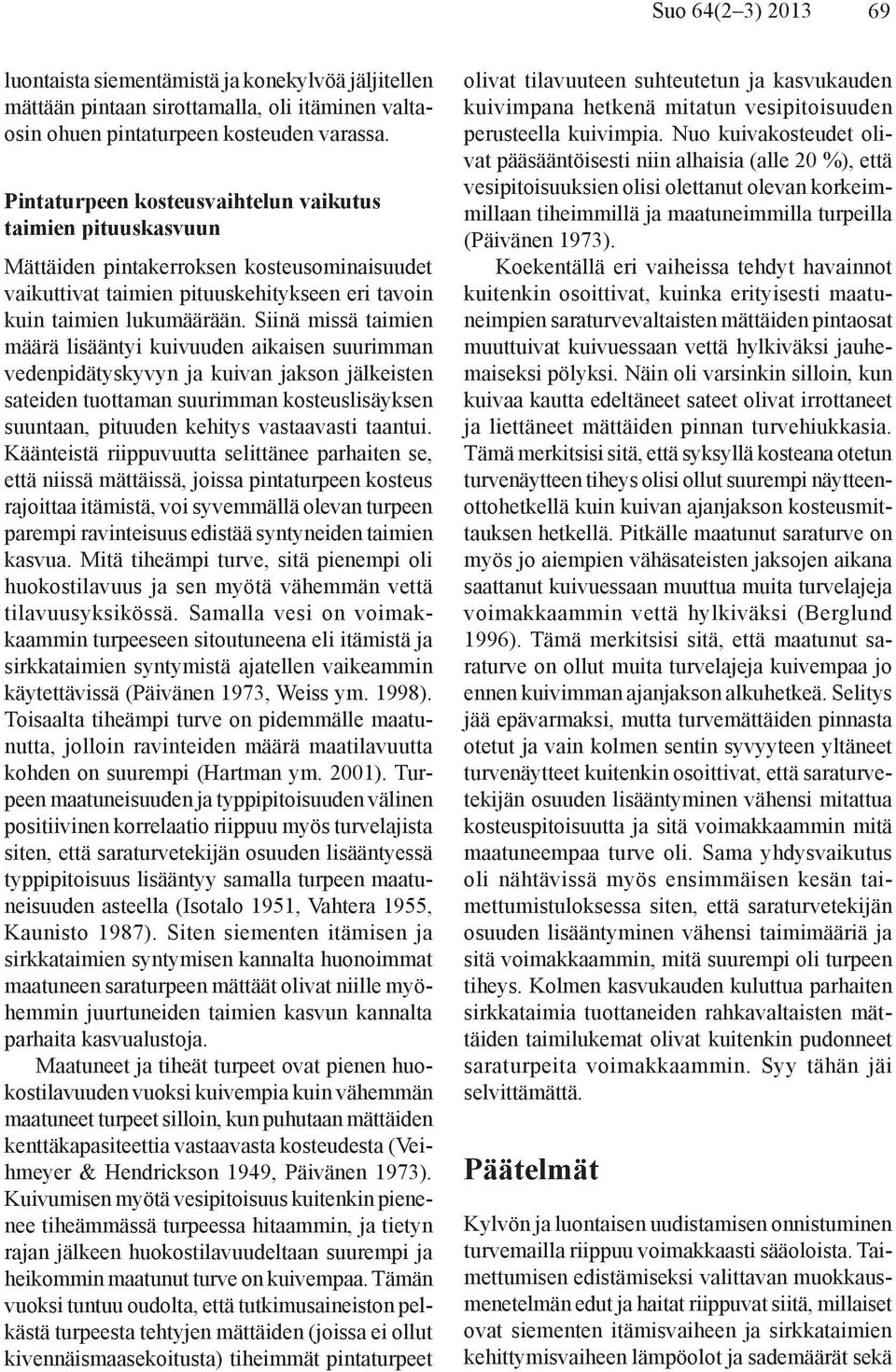 Siinä missä taimien määrä lisääntyi kuivuuden aikaisen suurimman vedenpidätyskyvyn ja kuivan jakson jälkeisten sateiden tuottaman suurimman kosteuslisäyksen suuntaan, pituuden kehitys vastaavasti