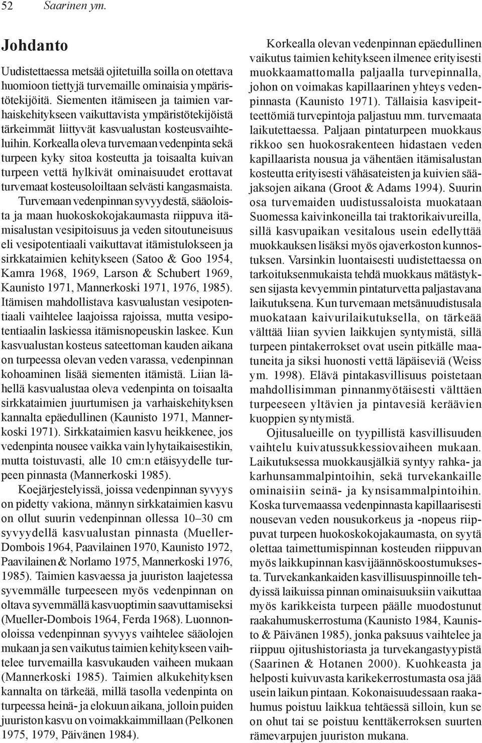 Korkealla oleva turvemaan vedenpinta sekä turpeen kyky sitoa kosteutta ja toisaalta kuivan turpeen vettä hylkivät ominaisuudet erottavat turvemaat kosteusoloiltaan selvästi kangasmaista.