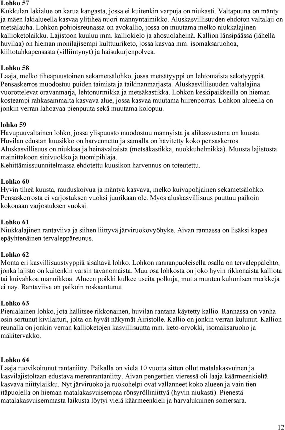 Kallion länsipäässä (lähellä huvilaa) on hieman monilajisempi kulttuuriketo, jossa kasvaa mm. isomaksaruohoa, kiiltotuhkapensasta (villiintynyt) ja haisukurjenpolvea.