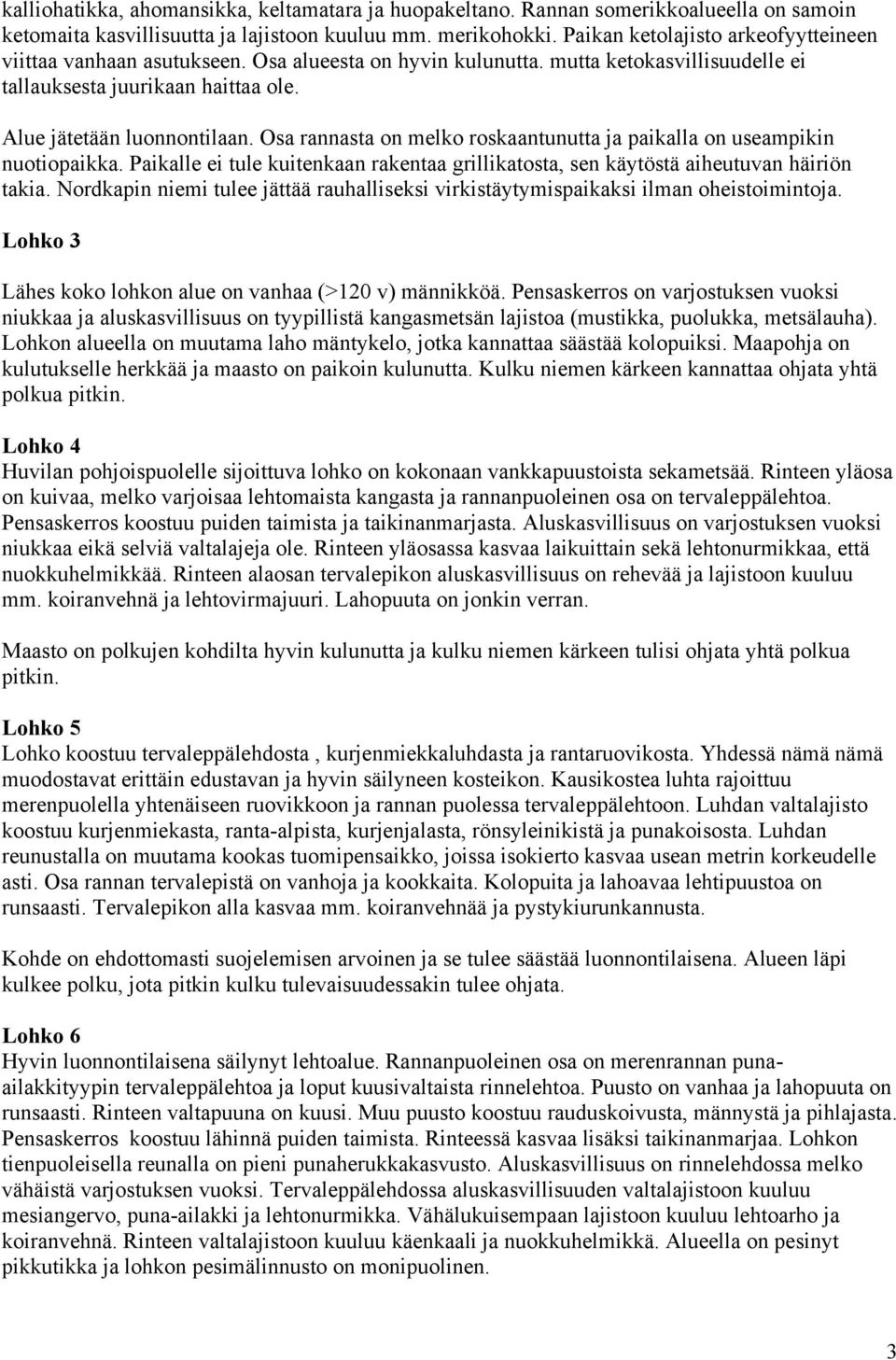 Osa rannasta on melko roskaantunutta ja paikalla on useampikin nuotiopaikka. Paikalle ei tule kuitenkaan rakentaa grillikatosta, sen käytöstä aiheutuvan häiriön takia.