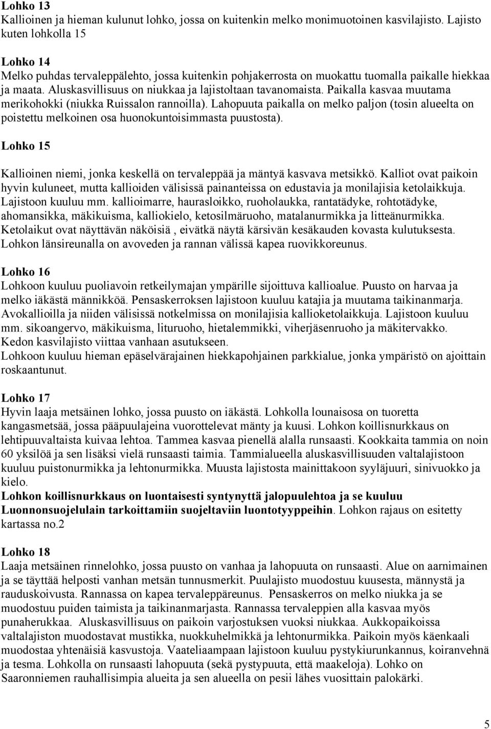 Paikalla kasvaa muutama merikohokki (niukka Ruissalon rannoilla). Lahopuuta paikalla on melko paljon (tosin alueelta on poistettu melkoinen osa huonokuntoisimmasta puustosta).