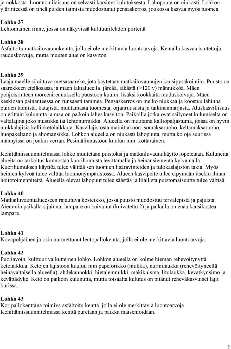 Kentällä kasvaa istutettuja rauduskoivuja, mutta muuten alue on kasviton. Lohko 39 Laaja mäelle sijoittuva metsäsaareke, jota käytetään matkailuvaunujen kausipysäköintiin.