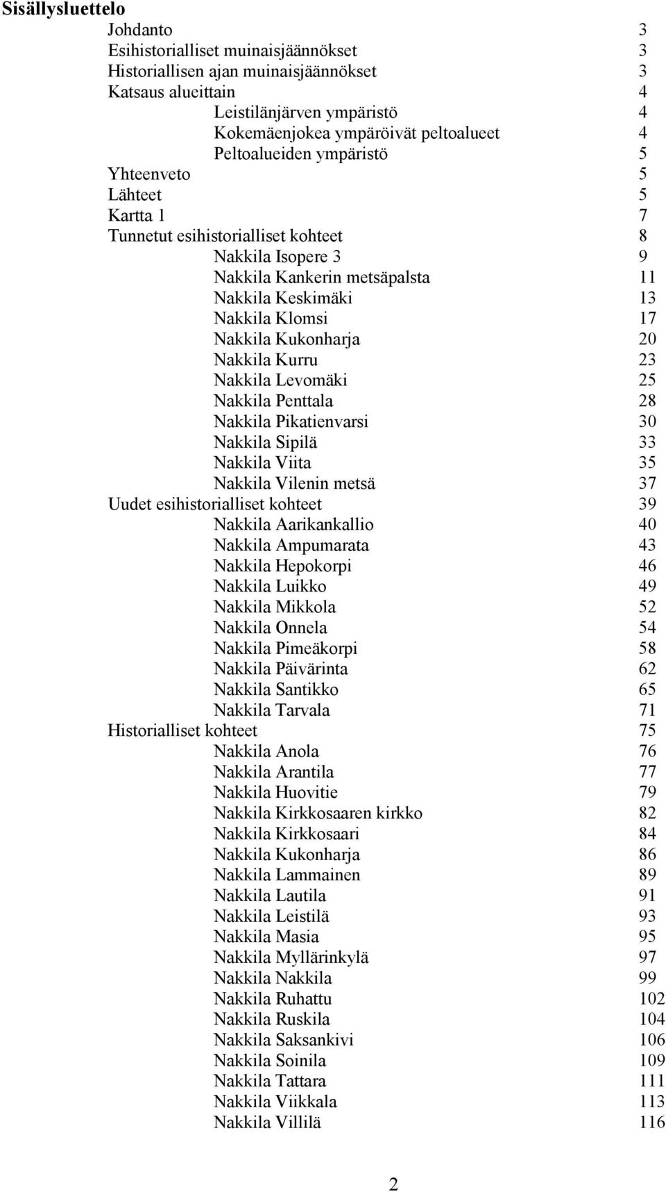 Kukonharja 20 Nakkila Kurru 23 Nakkila Levomäki 25 Nakkila Penttala 28 Nakkila Pikatienvarsi 30 Nakkila Sipilä 33 Nakkila Viita 35 Nakkila Vilenin metsä 37 Uudet esihistorialliset kohteet 39 Nakkila