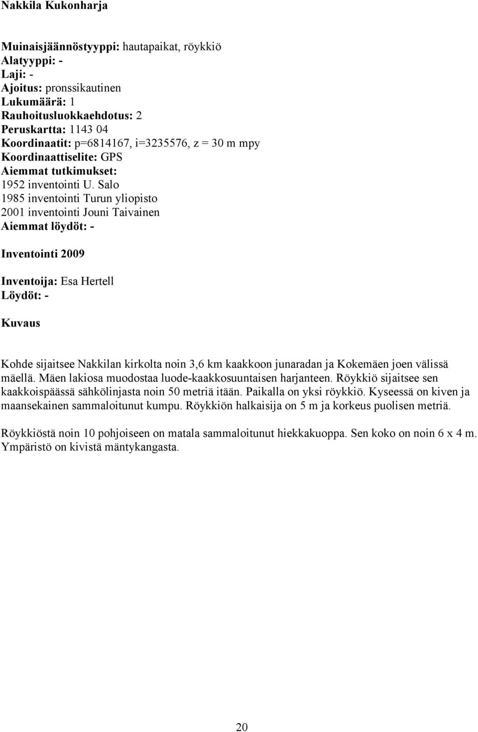 Salo 1985 inventointi Turun yliopisto 2001 inventointi Jouni Taivainen Aiemmat löydöt: - Inventointi 2009 Inventoija: Esa Hertell Löydöt: - Kuvaus Kohde sijaitsee Nakkilan kirkolta noin 3,6 km