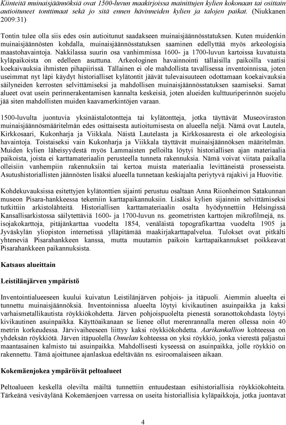 Kuten muidenkin muinaisjäännösten kohdalla, muinaisjäännösstatuksen saaminen edellyttää myös arkeologisia maastohavaintoja.