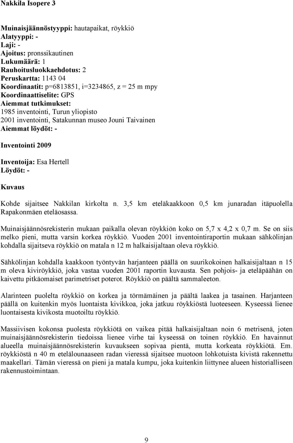 Inventoija: Esa Hertell Löydöt: - Kuvaus Kohde sijaitsee Nakkilan kirkolta n. 3,5 km eteläkaakkoon 0,5 km junaradan itäpuolella Rapakonmäen eteläosassa.