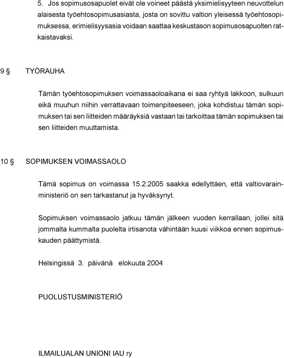 9 TYÖRAUHA Tämän työehtosopimuksen voimassaoloaikana ei saa ryhtyä lakkoon, sulkuun eikä muuhun niihin verrattavaan toimenpiteeseen, joka kohdistuu tämän sopimuksen tai sen liitteiden määräyksiä