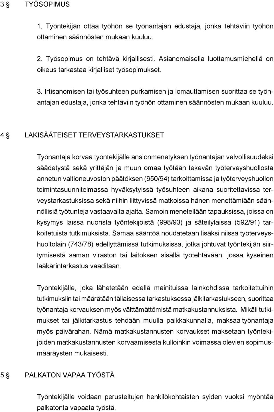 Irtisanomisen tai työsuhteen purkamisen ja lomauttamisen suorittaa se työnantajan edustaja, jonka tehtäviin työhön ottaminen säännösten mukaan kuuluu.