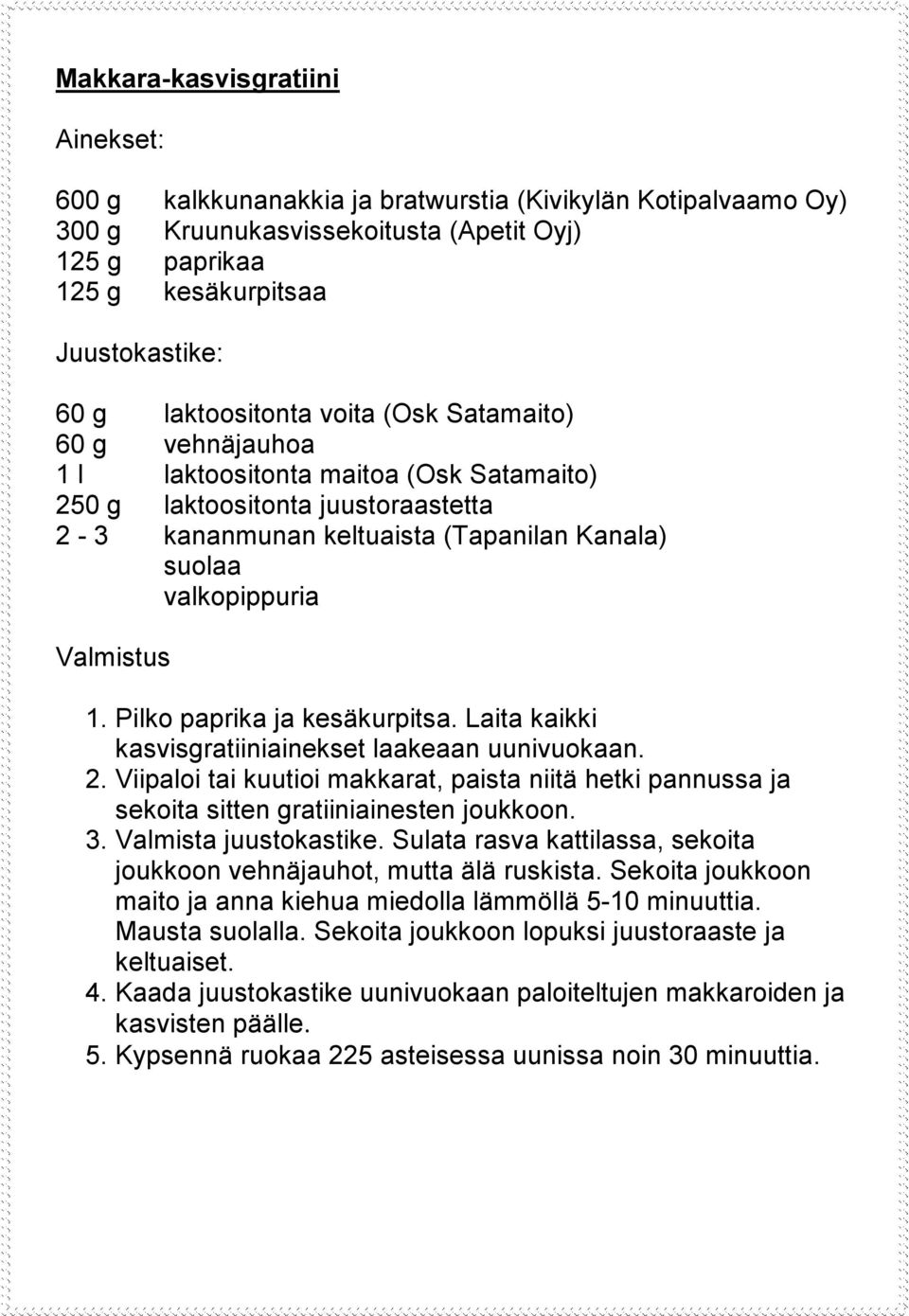 Pilko paprika ja kesäkurpitsa. Laita kaikki kasvisgratiiniainekset laakeaan uunivuokaan. 2. Viipaloi tai kuutioi makkarat, paista niitä hetki pannussa ja sekoita sitten gratiiniainesten joukkoon. 3.