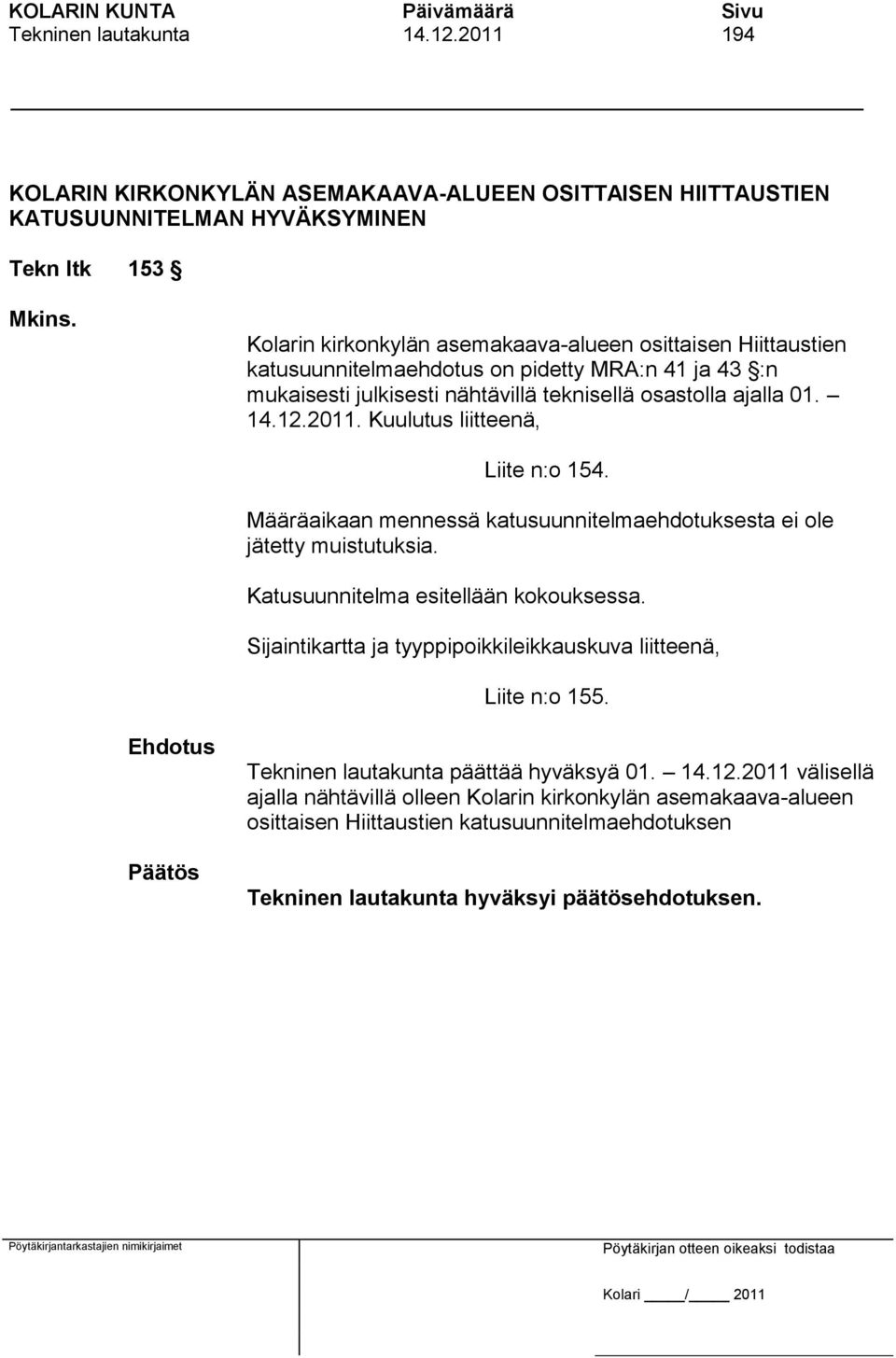 12.2011. Kuulutus liitteenä, Liite n:o 154. Määräaikaan mennessä katusuunnitelmaehdotuksesta ei ole jätetty muistutuksia. Katusuunnitelma esitellään kokouksessa.