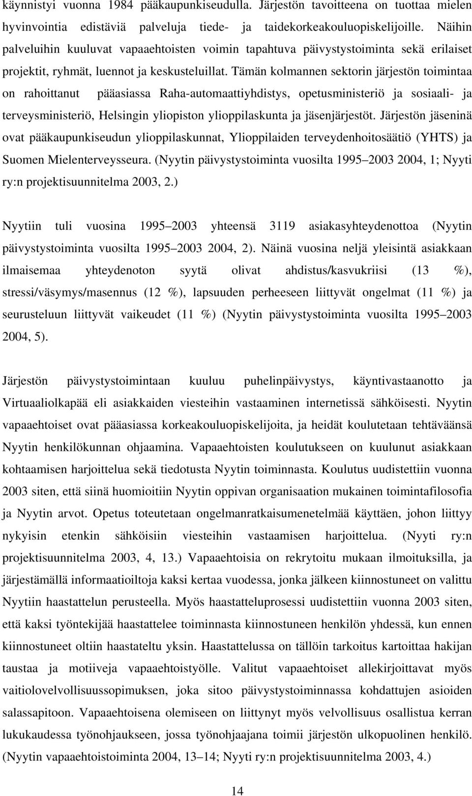 Tämän kolmannen sektorin järjestön toimintaa on rahoittanut pääasiassa Raha-automaattiyhdistys, opetusministeriö ja sosiaali- ja terveysministeriö, Helsingin yliopiston ylioppilaskunta ja