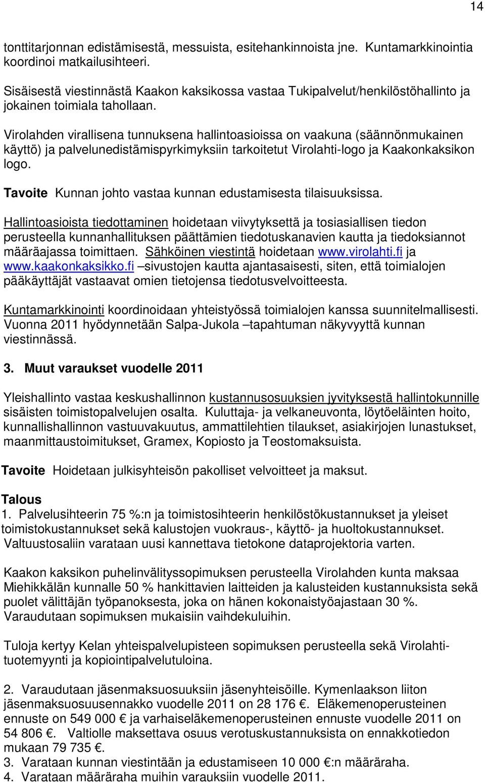 Virolahden virallisena tunnuksena hallintoasioissa on vaakuna (säännönmukainen käyttö) ja palvelunedistämispyrkimyksiin tarkoitetut Virolahti-logo ja Kaakonkaksikon logo.