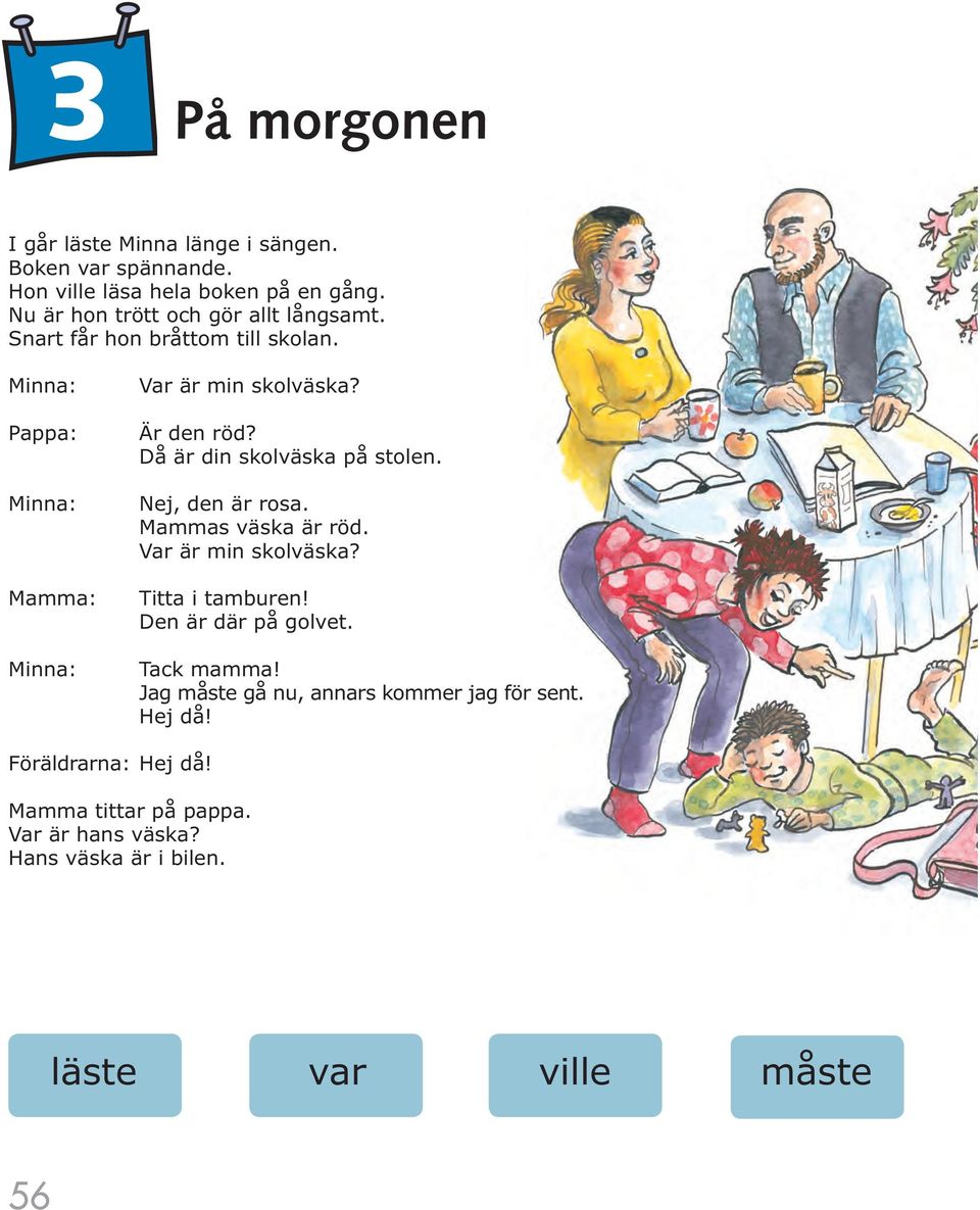 Är den röd? Då är din skolväska på stolen. Nej, den är rosa. Mammas väska är röd. Var är min skolväska? Titta i tamburen!