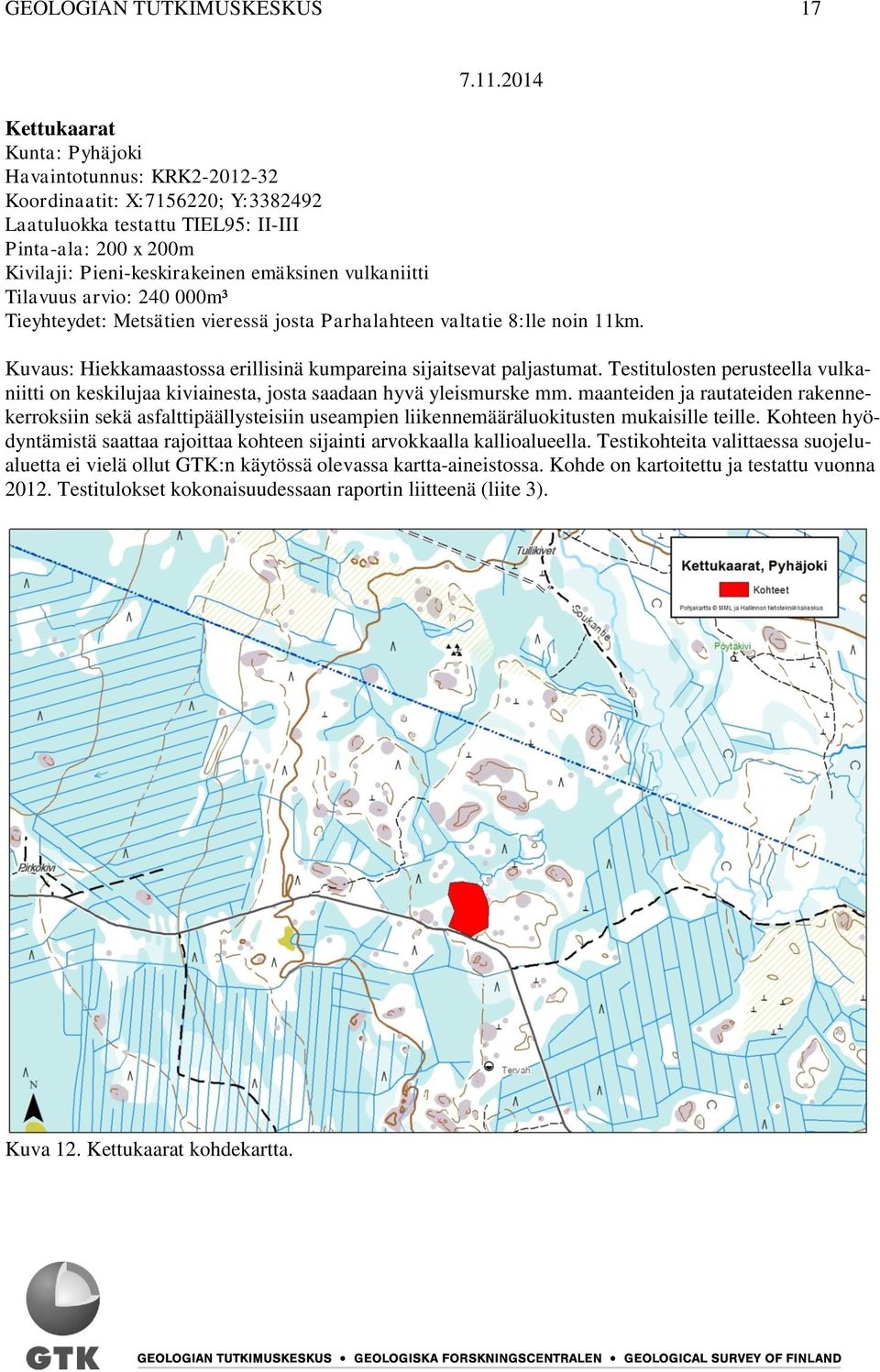 vulkaniitti Tilavuus arvio: 240 000m³ Tieyhteydet: Metsätien vieressä josta Parhalahteen valtatie 8:lle noin 11km. Kuvaus: Hiekkamaastossa erillisinä kumpareina sijaitsevat paljastumat.