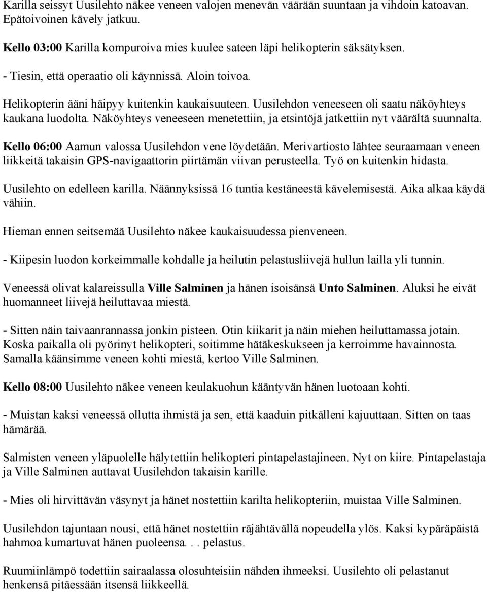 Uusilehdon veneeseen oli saatu näköyhteys kaukana luodolta. Näköyhteys veneeseen menetettiin, ja etsintöjä jatkettiin nyt väärältä suunnalta. Kello 06:00 Aamun valossa Uusilehdon vene löydetään.