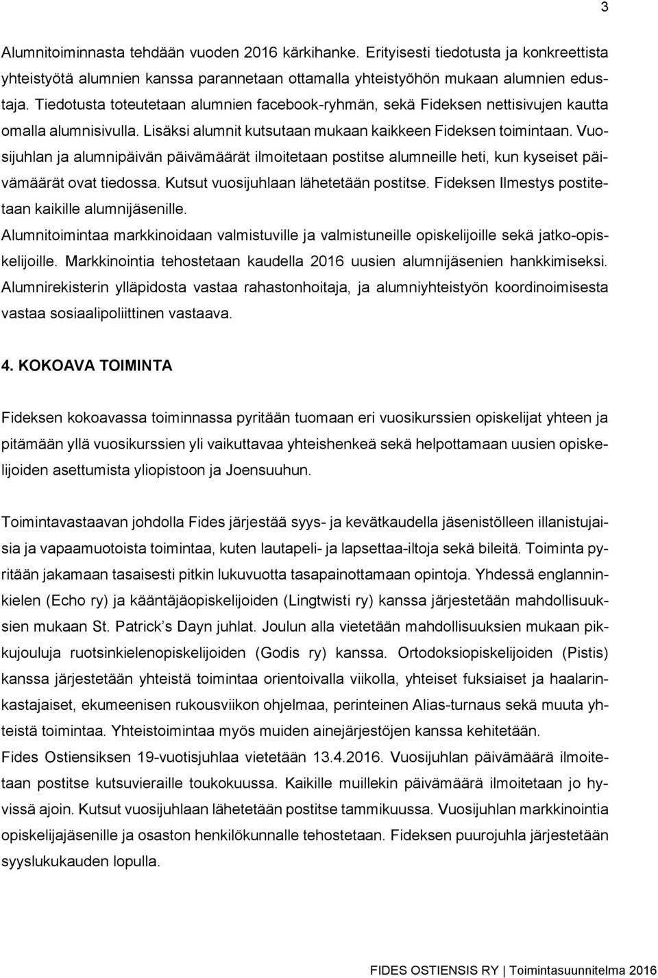 Vuosijuhlan ja alumnipäivän päivämäärät ilmoitetaan postitse alumneille heti, kun kyseiset päivämäärät ovat tiedossa. Kutsut vuosijuhlaan lähetetään postitse.