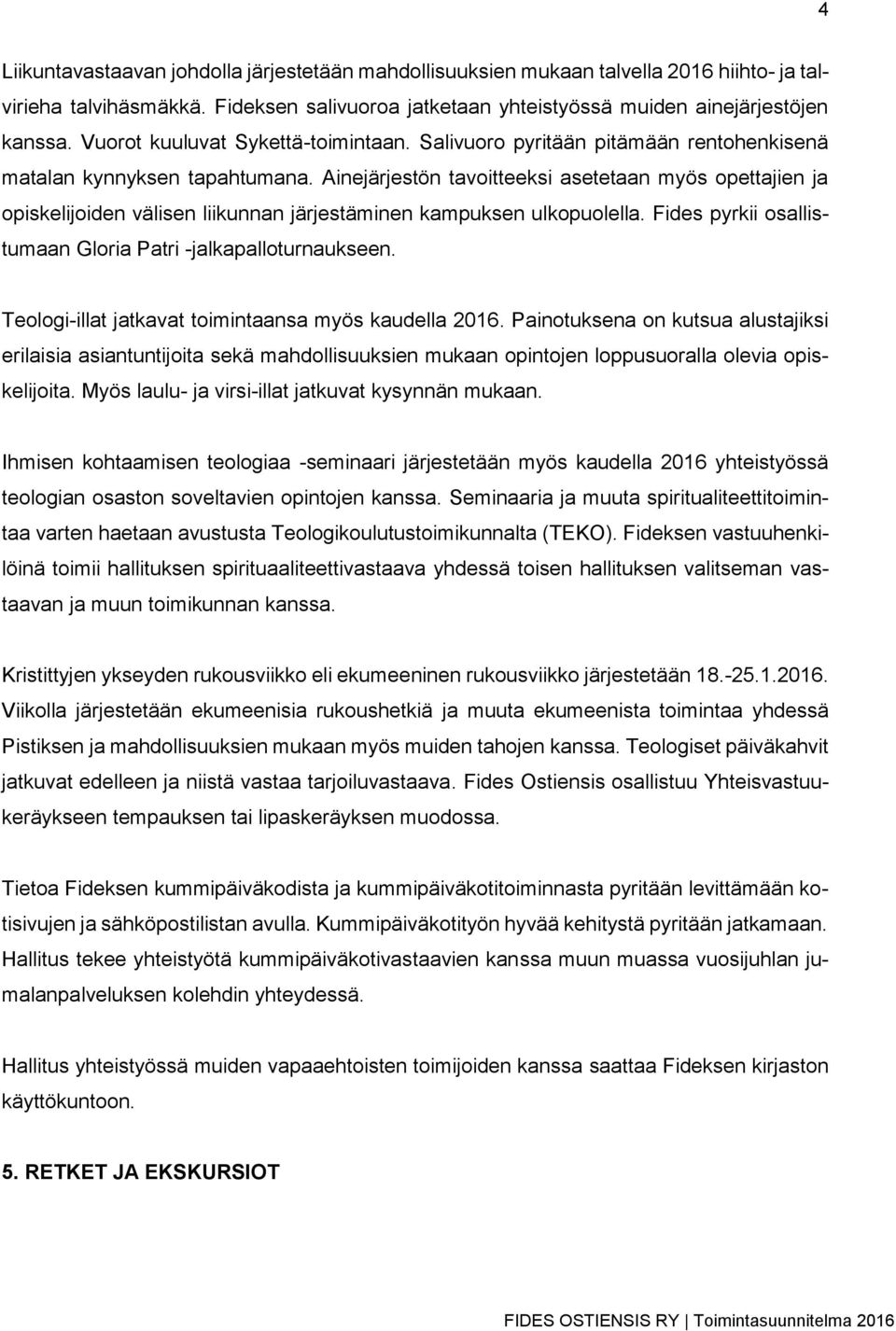 Ainejärjestön tavoitteeksi asetetaan myös opettajien ja opiskelijoiden välisen liikunnan järjestäminen kampuksen ulkopuolella. Fides pyrkii osallistumaan Gloria Patri -jalkapalloturnaukseen.