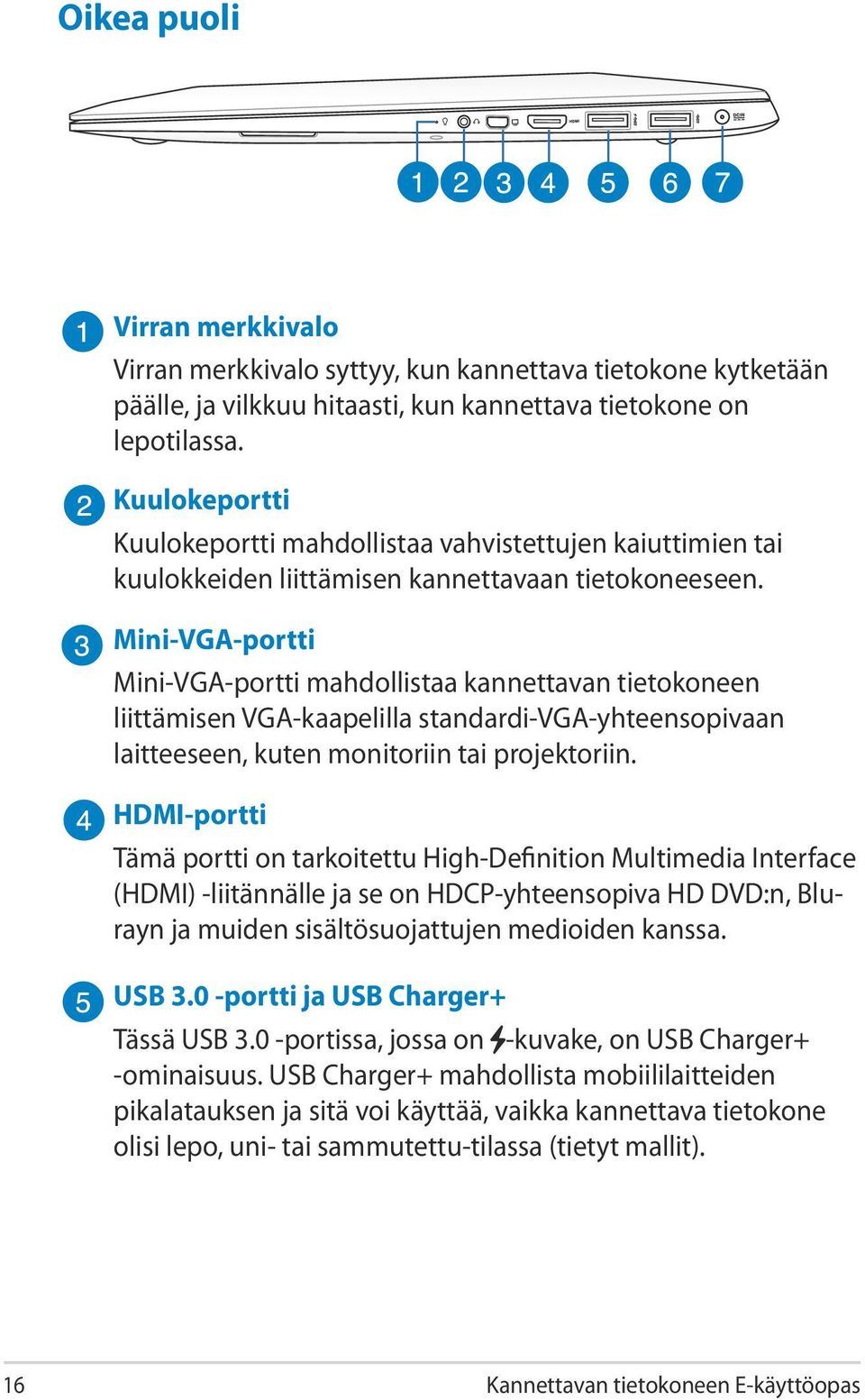 Mini-VGA-portti Mini-VGA-portti mahdollistaa kannettavan tietokoneen liittämisen VGA-kaapelilla standardi-vga-yhteensopivaan laitteeseen, kuten monitoriin tai projektoriin.