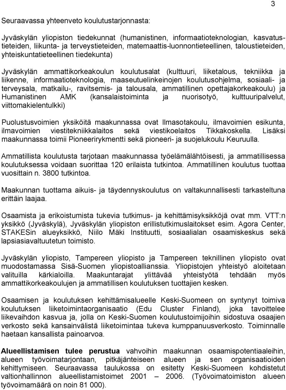 informaatioteknologia, maaseutuelinkeinojen koulutusohjelma, sosiaali- ja terveysala, matkailu-, ravitsemis- ja talousala, ammatillinen opettajakorkeakoulu) ja Humanistinen AMK (kansalaistoiminta ja