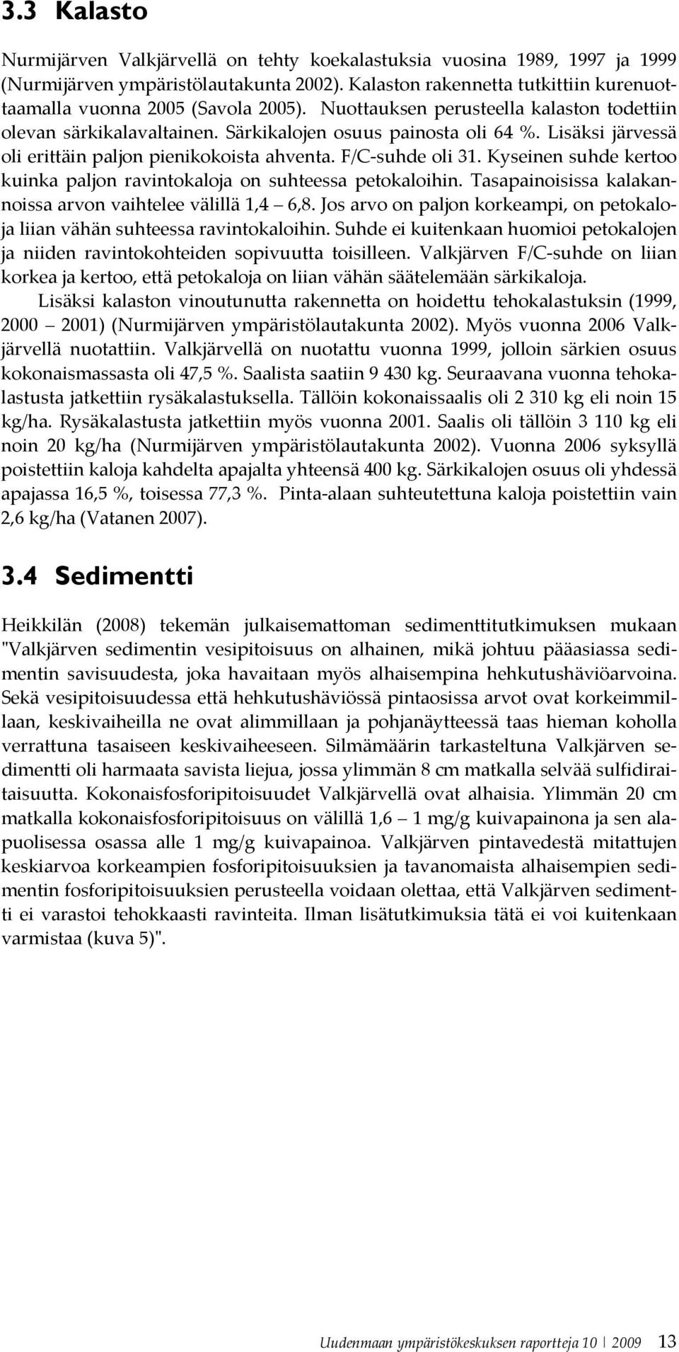 Lisäksi järvessä oli erittäin paljon pienikokoista ahventa. F/C suhde oli 31. Kyseinen suhde kertoo kuinka paljon ravintokaloja on suhteessa petokaloihin.