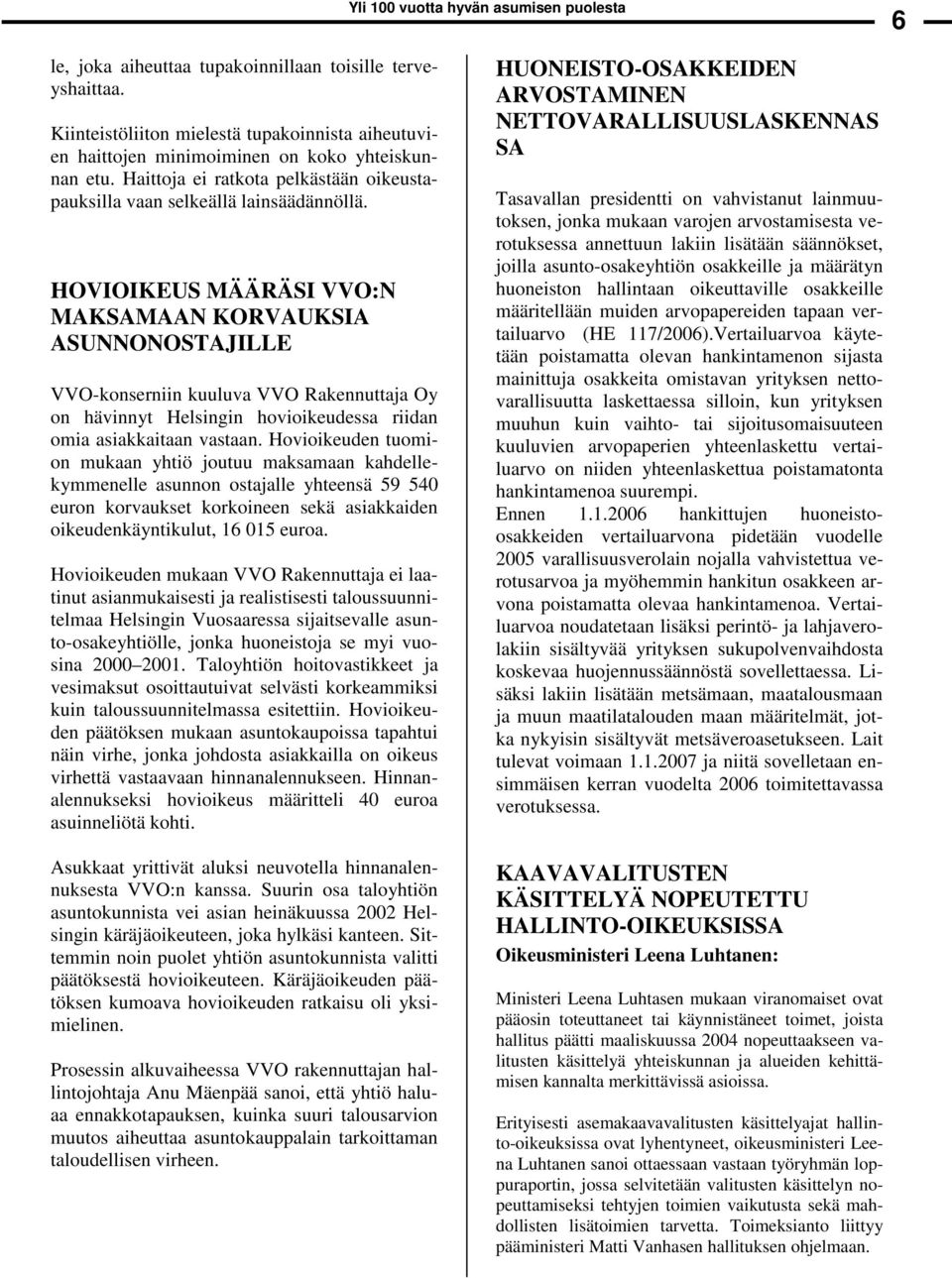 HOVIOIKEUS MÄÄRÄSI VVO:N MAKSAMAAN KORVAUKSIA ASUNNONOSTAJILLE VVO-konserniin kuuluva VVO Rakennuttaja Oy on hävinnyt Helsingin hovioikeudessa riidan omia asiakkaitaan vastaan.