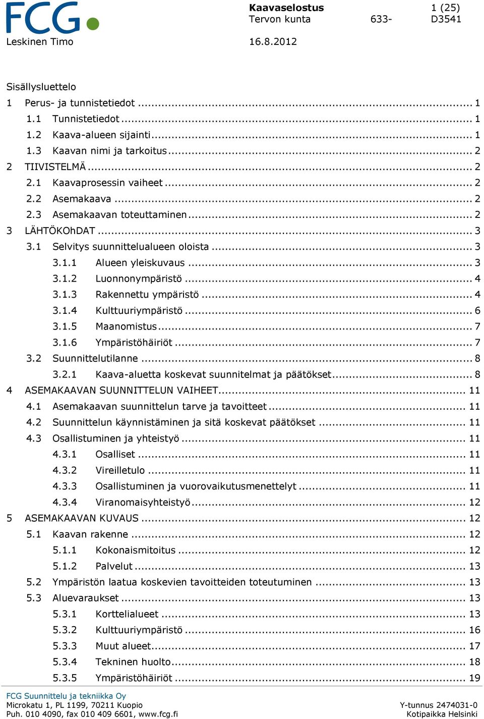 .. 4 3.1.4 Kulttuuriympäristö... 6 3.1.5 Maanomistus... 7 3.1.6 Ympäristöhäiriöt... 7 3.2 Suunnittelutilanne... 8 3.2.1 Kaava-aluetta koskevat suunnitelmat ja päätökset.