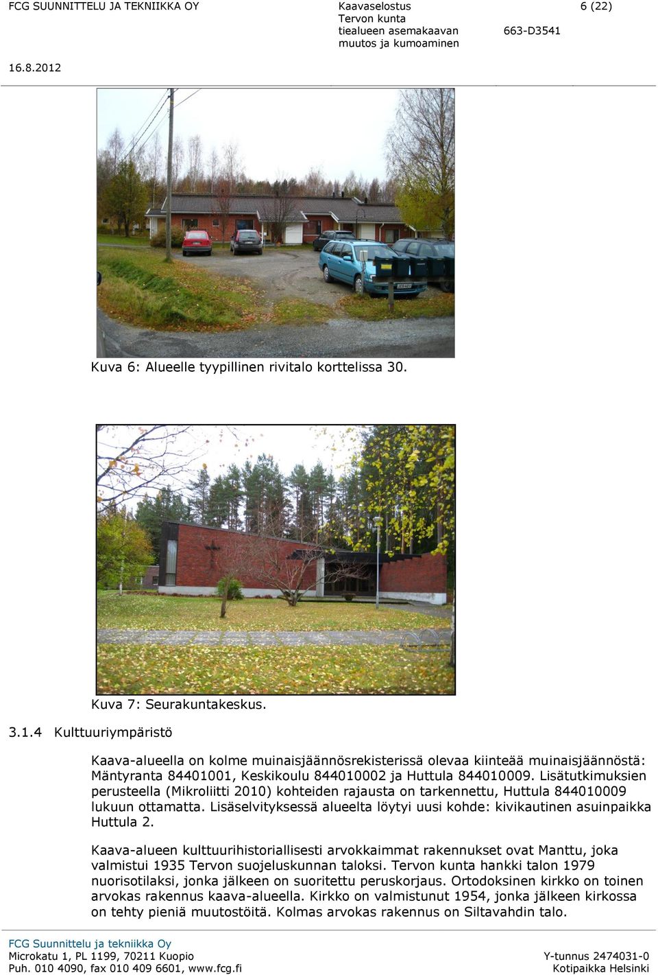 Lisätutkimuksien perusteella (Mikroliitti 2010) kohteiden rajausta on tarkennettu, Huttula 844010009 lukuun ottamatta. Lisäselvityksessä alueelta löytyi uusi kohde: kivikautinen asuinpaikka Huttula 2.