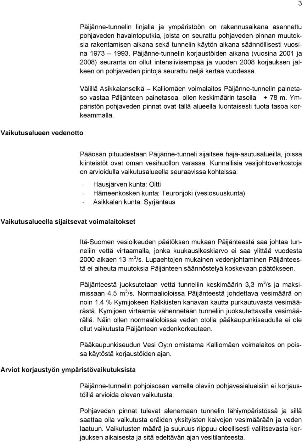 Päijänne-tunnelin korjaustöiden aikana (vuosina 2001 ja 2008) seuranta on ollut intensiivisempää ja vuoden 2008 korjauksen jälkeen on pohjaveden pintoja seurattu neljä kertaa vuodessa.