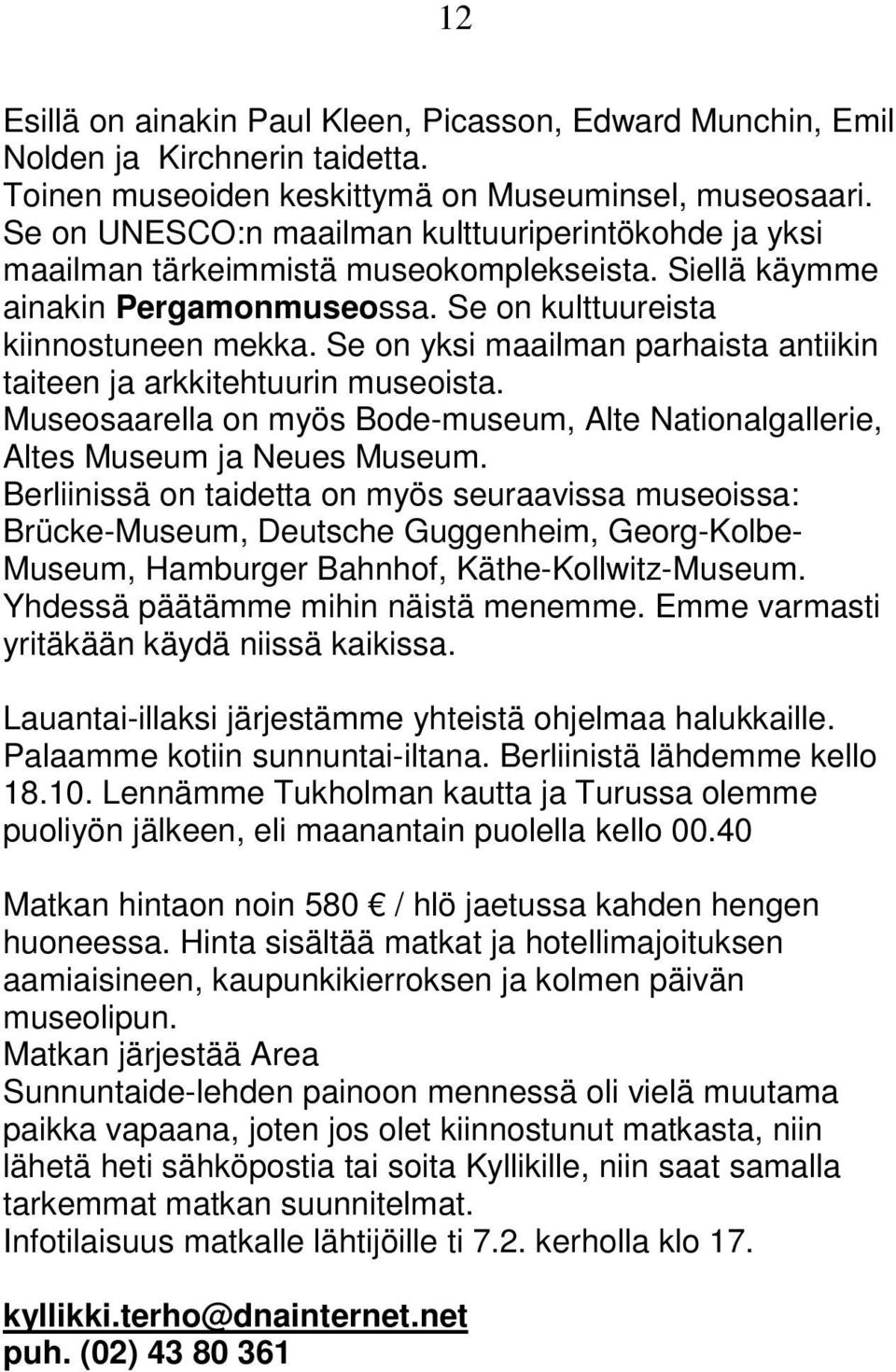 Se on yksi maailman parhaista antiikin taiteen ja arkkitehtuurin museoista. Museosaarella on myös Bode-museum, Alte Nationalgallerie, Altes Museum ja Neues Museum.