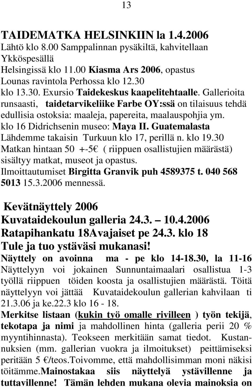 klo 16 Didrichsenin museo: Maya II. Guatemalasta Lähdemme takaisin Turkuun klo 17, perillä n. klo 19.30 Matkan hintaan 50 +-5 ( riippuen osallistujien määrästä) sisältyy matkat, museot ja opastus.