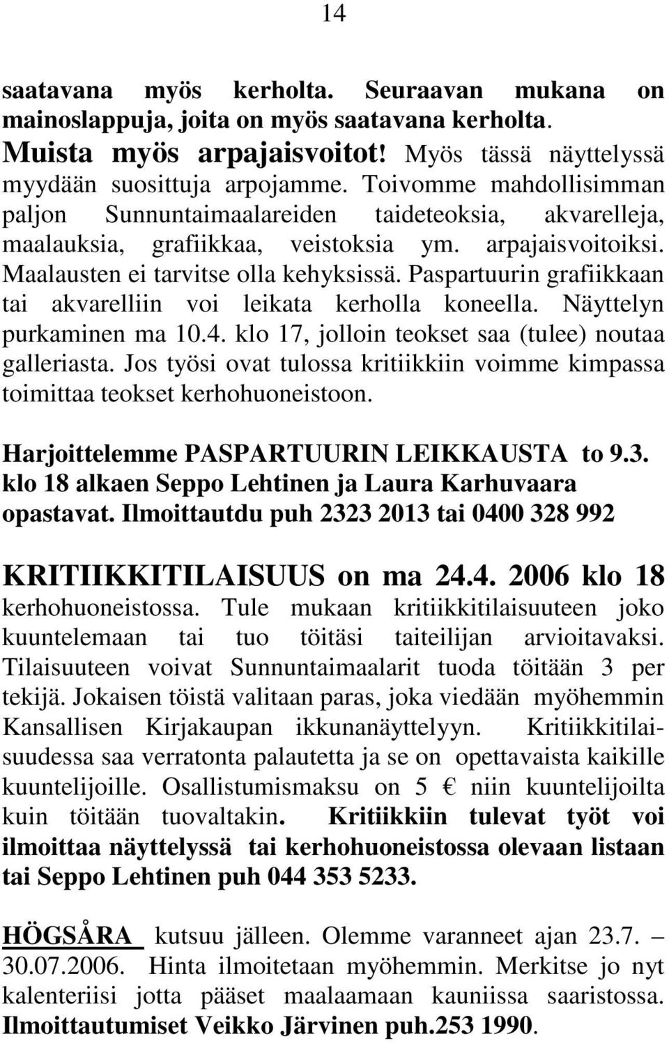 Paspartuurin grafiikkaan tai akvarelliin voi leikata kerholla koneella. Näyttelyn purkaminen ma 10.4. klo 17, jolloin teokset saa (tulee) noutaa galleriasta.