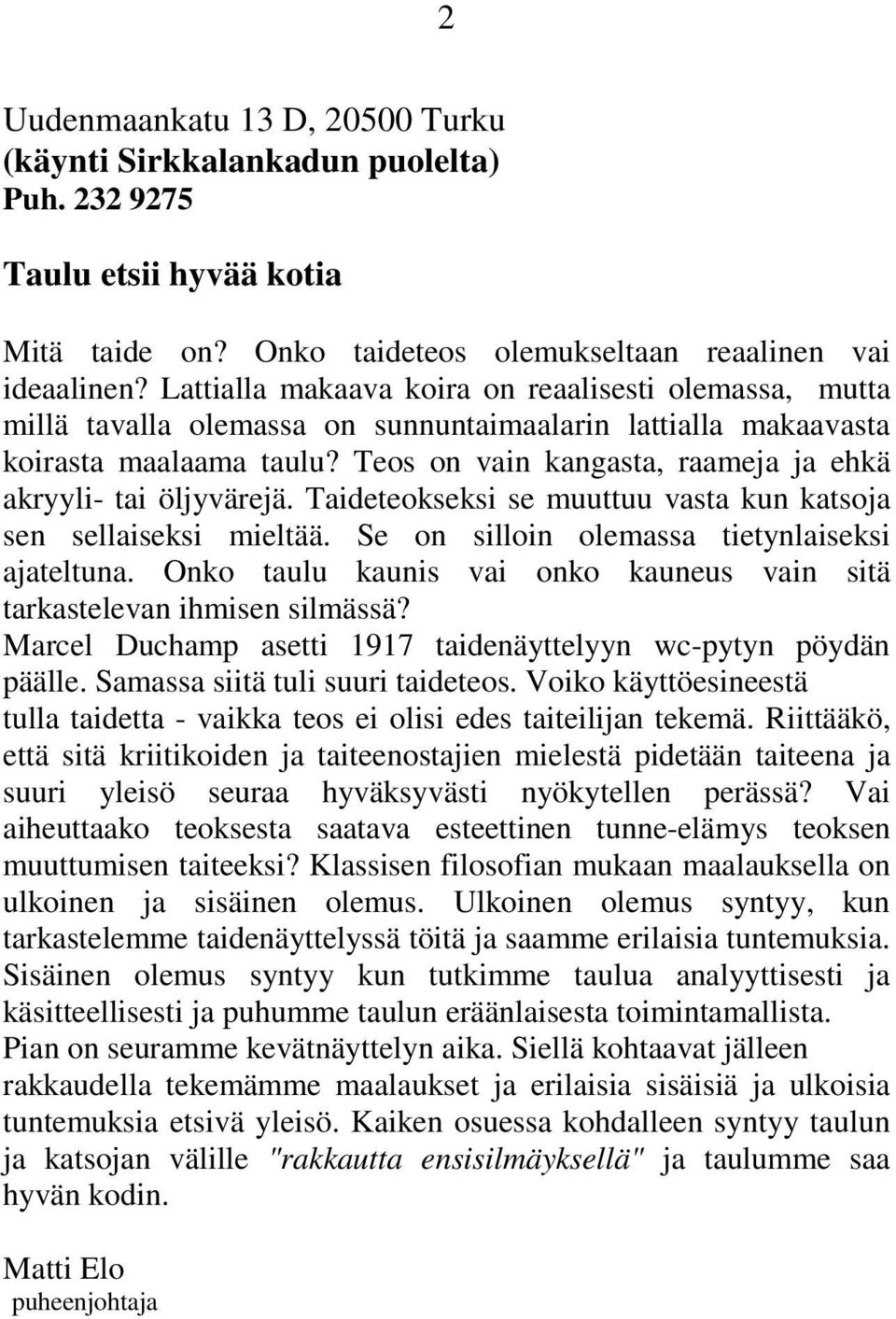 Teos on vain kangasta, raameja ja ehkä akryyli- tai öljyvärejä. Taideteokseksi se muuttuu vasta kun katsoja sen sellaiseksi mieltää. Se on silloin olemassa tietynlaiseksi ajateltuna.