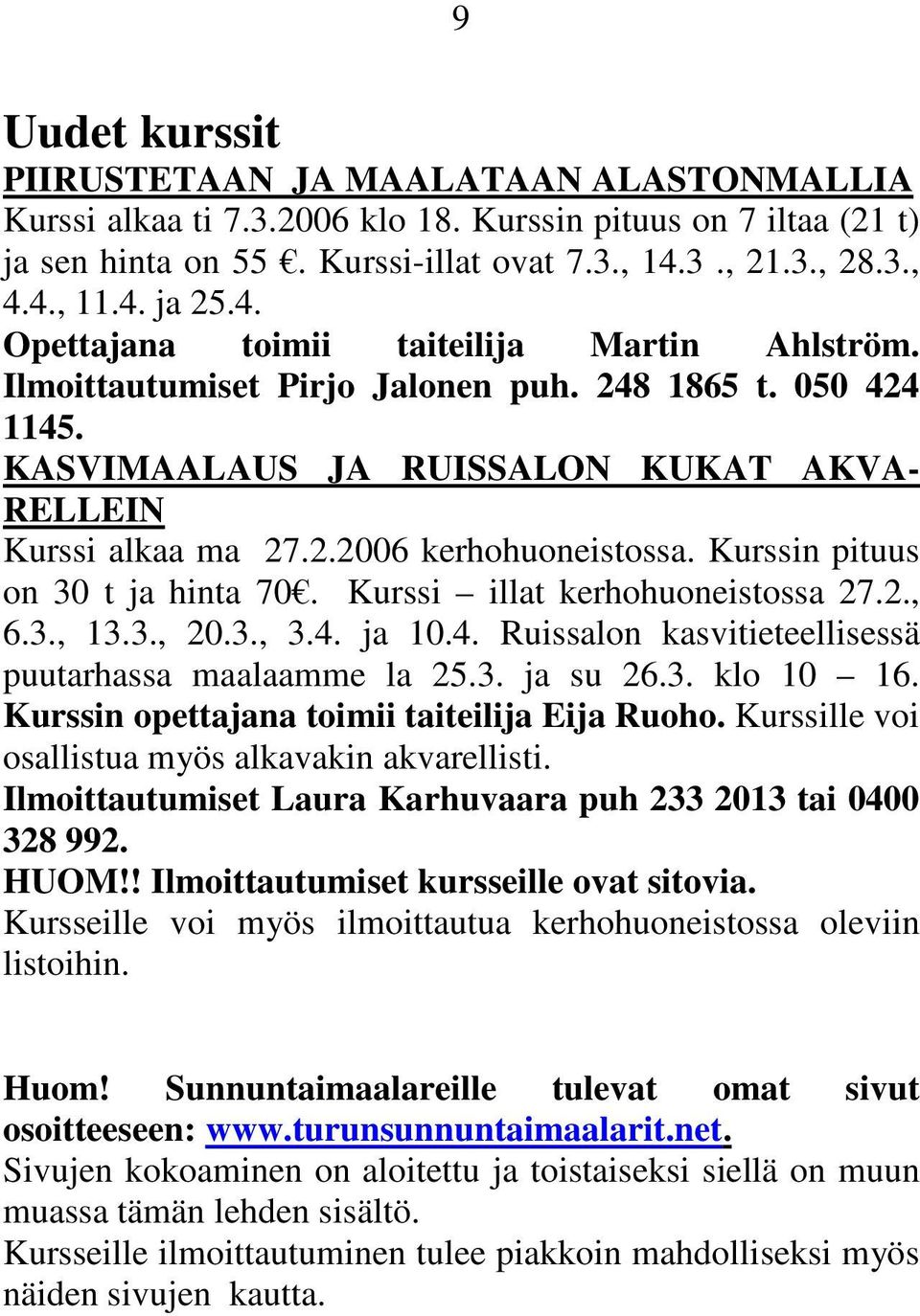 Kurssin pituus on 30 t ja hinta 70. Kurssi illat kerhohuoneistossa 27.2., 6.3., 13.3., 20.3., 3.4. ja 10.4. Ruissalon kasvitieteellisessä puutarhassa maalaamme la 25.3. ja su 26.3. klo 10 16.