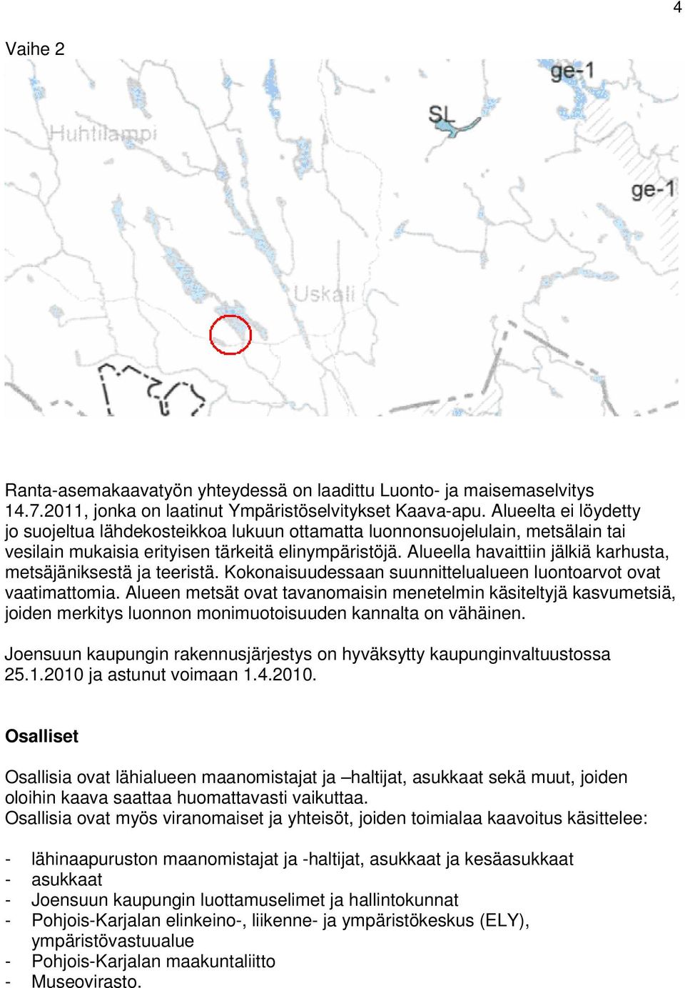 Alueella havaittiin jälkiä karhusta, metsäjäniksestä ja teeristä. Kokonaisuudessaan suunnittelualueen luontoarvot ovat vaatimattomia.