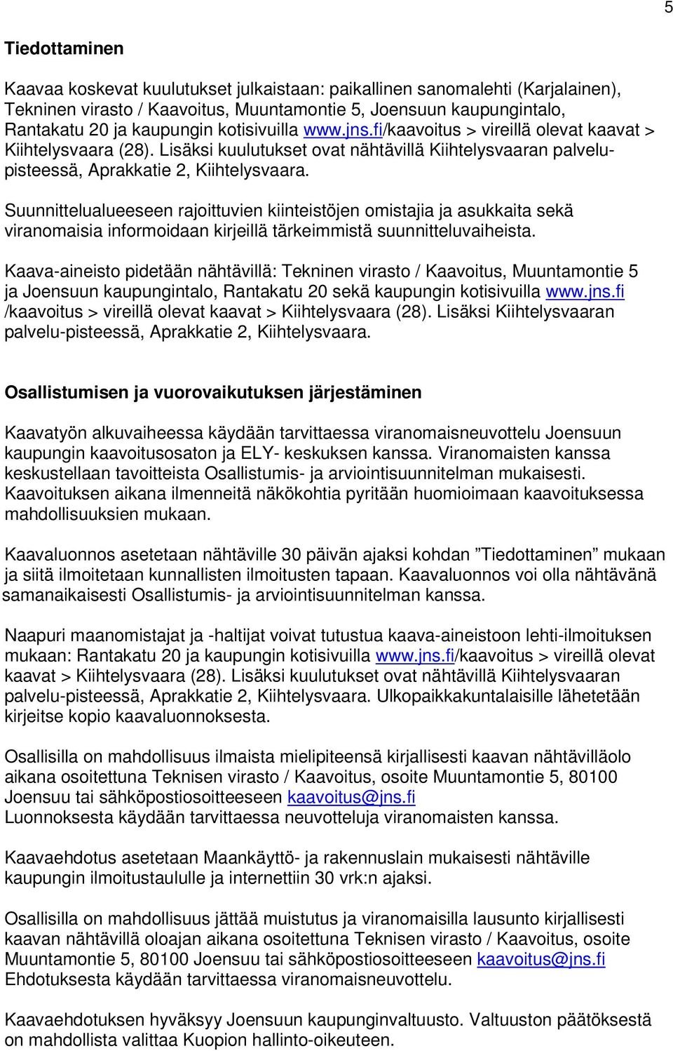 Suunnittelualueeseen rajoittuvien kiinteistöjen omistajia ja asukkaita sekä viranomaisia informoidaan kirjeillä tärkeimmistä suunnitteluvaiheista.