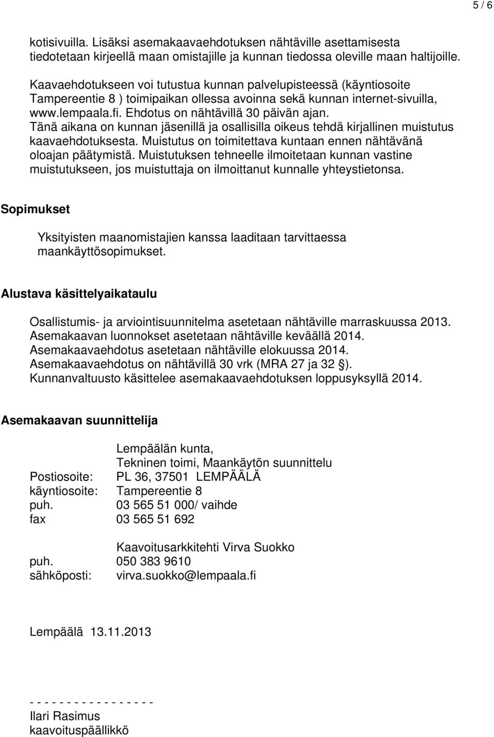 Tänä aikana on kunnan jäsenillä ja osallisilla oikeus tehdä kirjallinen muistutus kaavaehdotuksesta. Muistutus on toimitettava kuntaan ennen nähtävänä oloajan päätymistä.