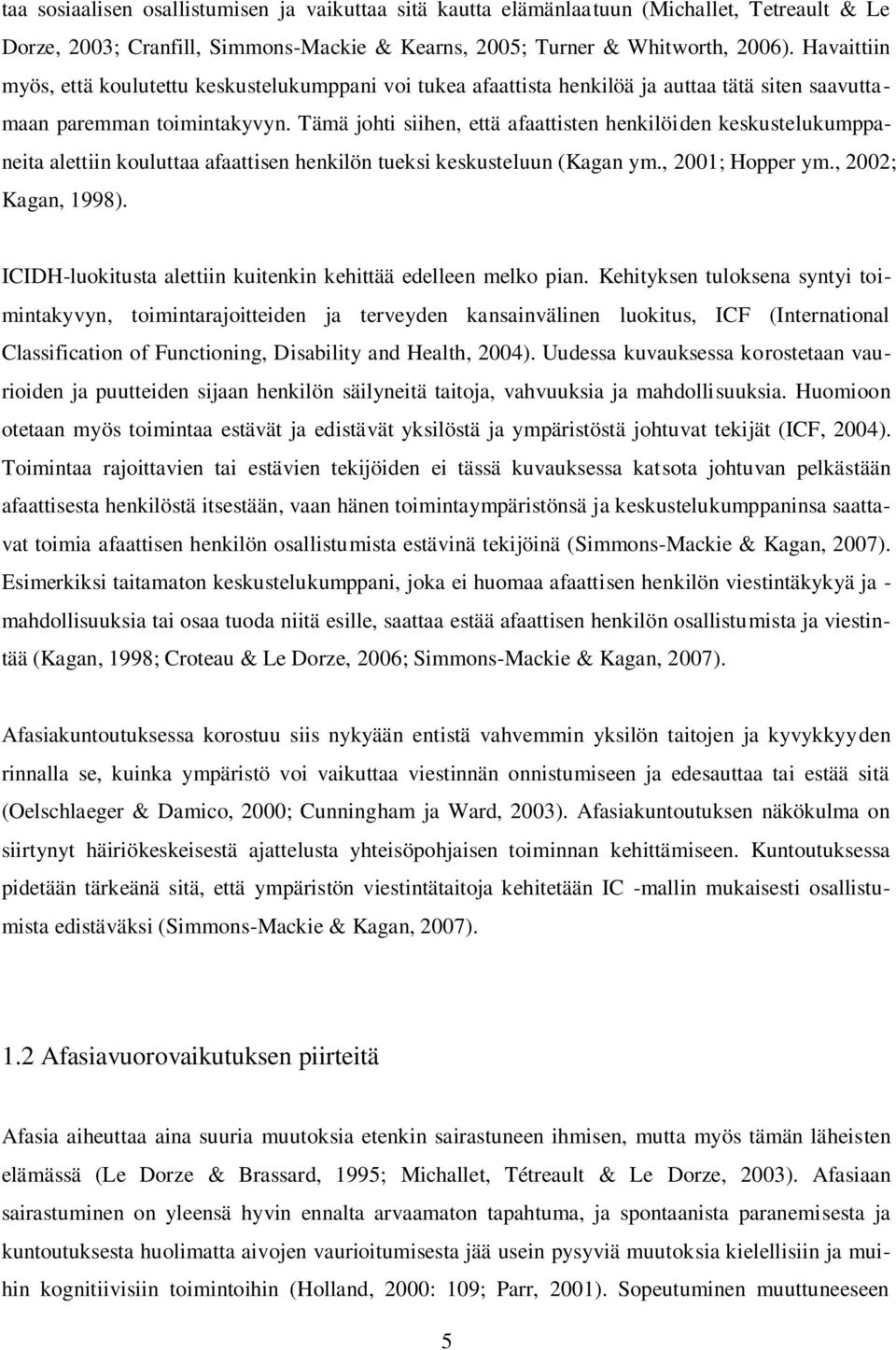 Tämä johti siihen, että afaattisten henkilöiden keskustelukumppaneita alettiin kouluttaa afaattisen henkilön tueksi keskusteluun (Kagan ym., 2001; Hopper ym., 2002; Kagan, 1998).