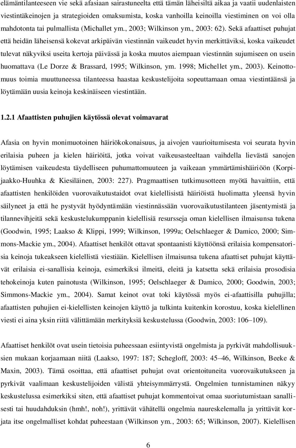 Sekä afaattiset puhujat että heidän läheisensä kokevat arkipäivän viestinnän vaikeudet hyvin merkittäviksi, koska vaikeudet tulevat näkyviksi useita kertoja päivässä ja koska muutos aiempaan